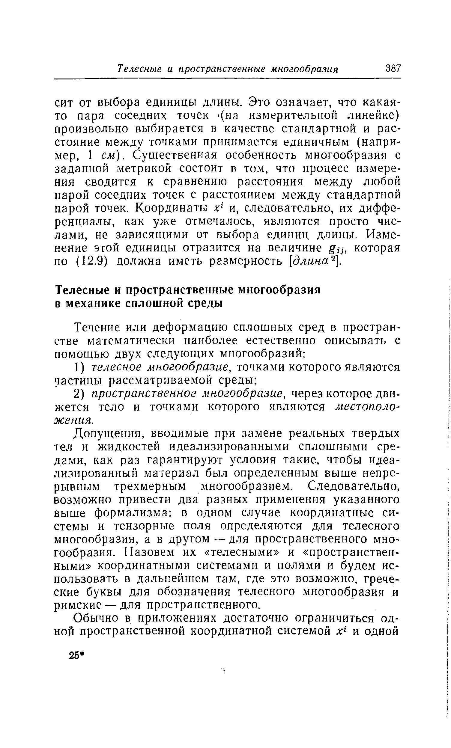 Допущения, вводимые при замене реальных твердых тел и жидкостей идеализированными сплошными средами, как раз гарантируют условия такие, чтобы идеализированный материал был определенным выше непрерывным трехмерным многообразием. Следовательно, возможно привести два разных применения указанного выше формализма в одном случае координатные системы и тензорные поля определяются для телесного многообразия, а в другом—для пространственного многообразия. Назовем их телесными и пространственными координатными системами и полями и будем использовать в дальнейшем там, где это возможно, греческие буквы для обозначения телесного многообразия и римские — для пространственного.
