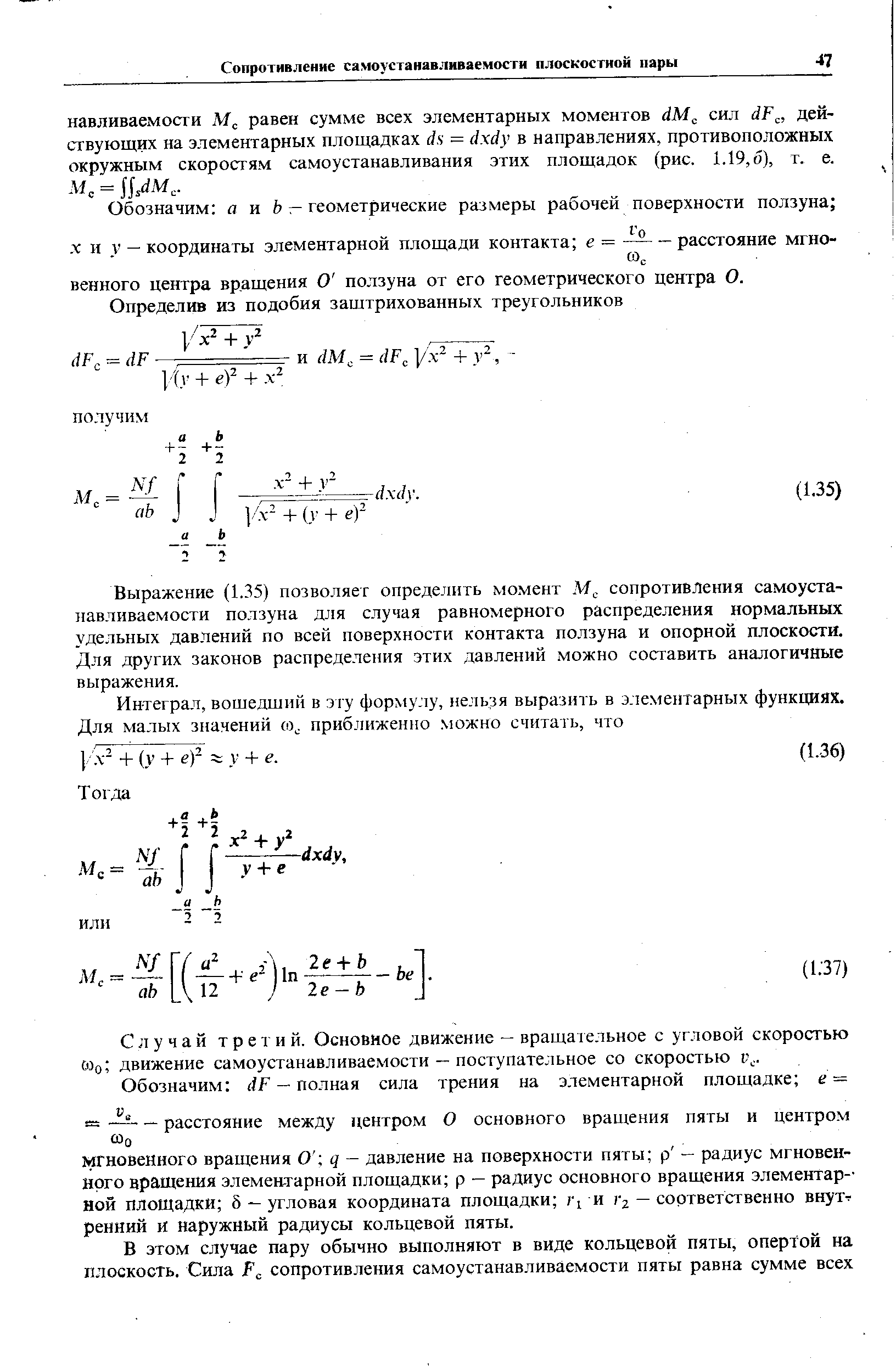 Выражение (1.35) позволяет определить момент М, сопротивления самоустанавливаемости ползуна для случая равномерного распределения нормальных удельных давлений по всей поверхности контакта ползуна и опорной плоскости. Для других законов распределения этих давлений можно составить аналогичные выражения.
