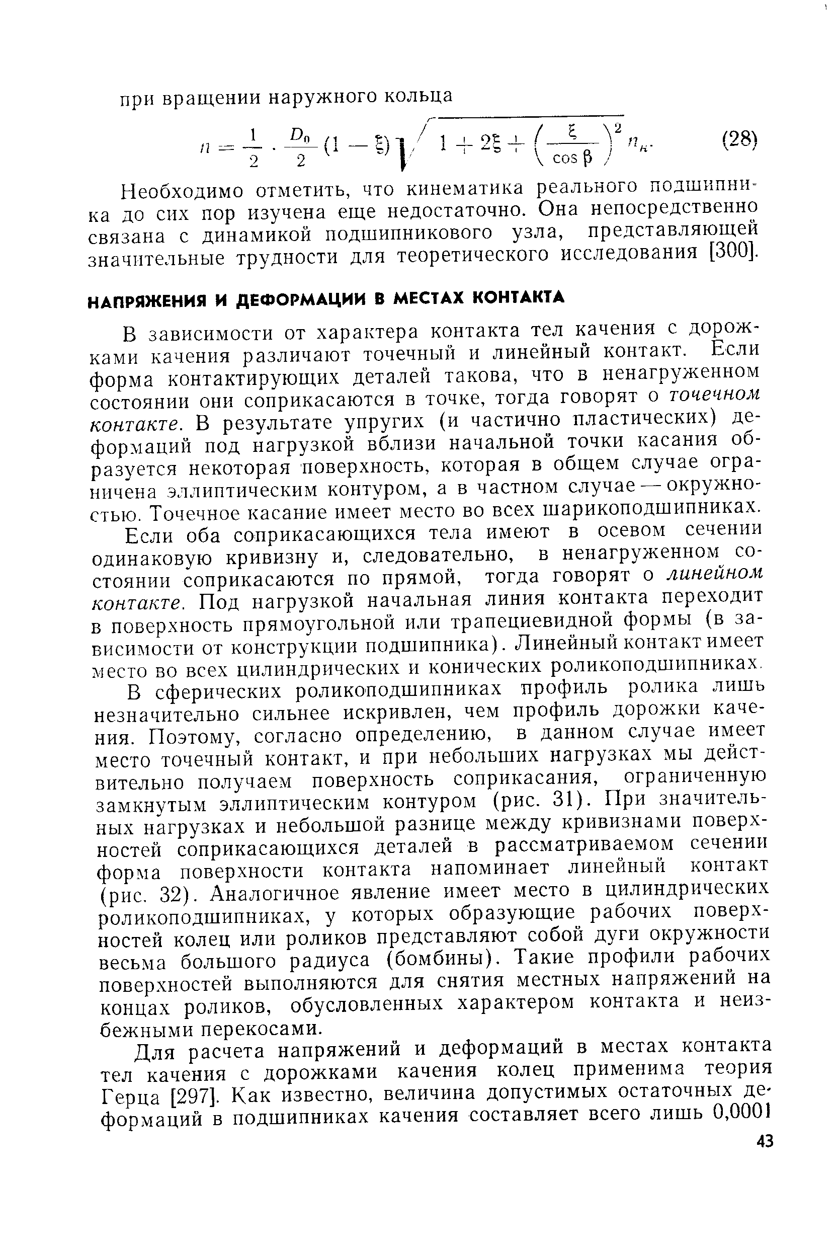 В зависимости от характера контакта тел качения с дорожками качения различают точечный и линейный контакт. Если форма контактирующих деталей такова, что в ненагруженном состоянии они соприкасаются в точке, тогда говорят о точечном контакте. В результате упругих (и частично пластических) деформаций под нагрузкой вблизи начальной точки касания образуется некоторая поверхность, которая в общем случае ограничена эллиптическим контуром, а в частном случае — окружностью. Точечное касание имеет место во всех шарикоподшипниках.
