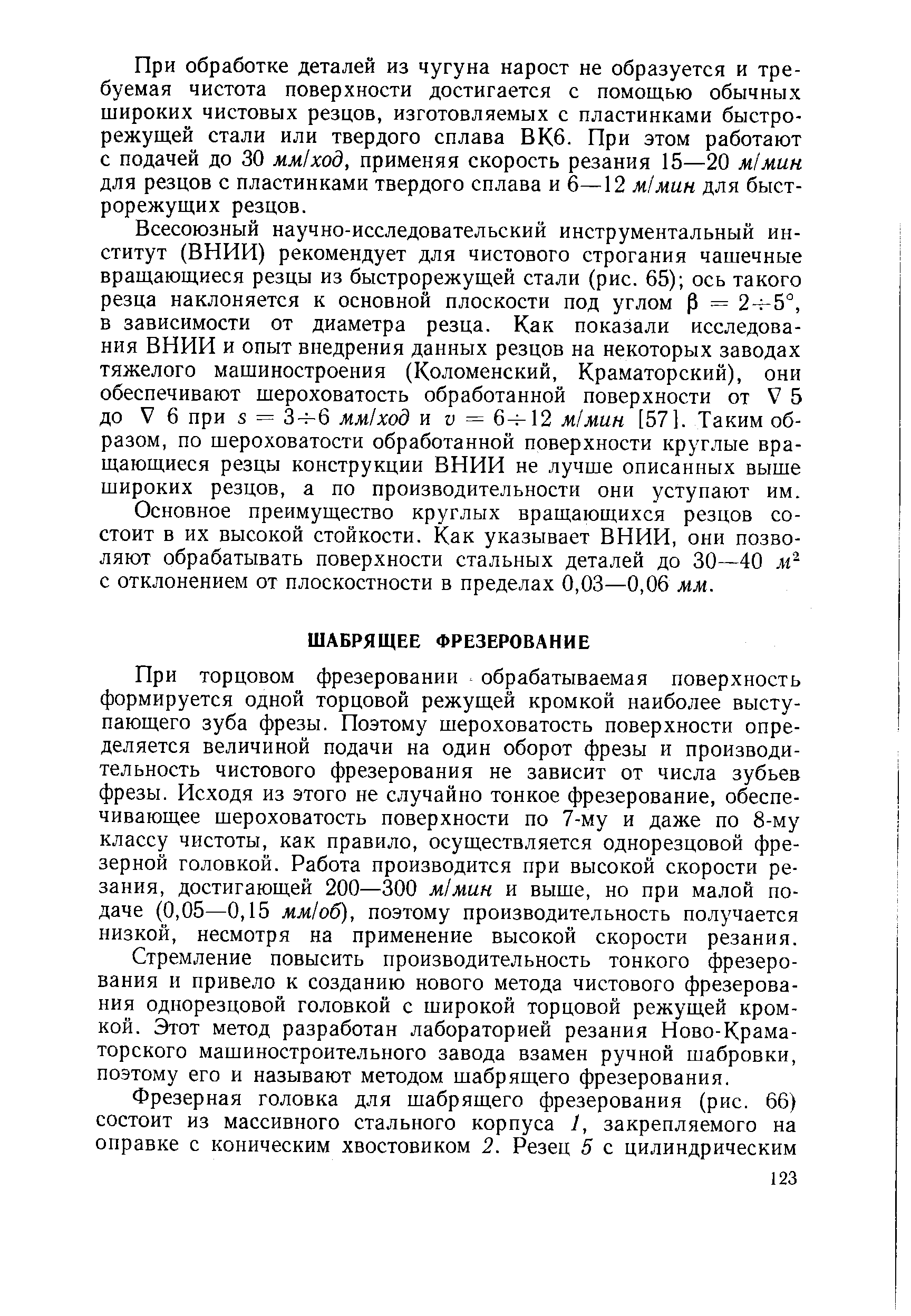 При торцовом фрезеровании обрабатываемая поверхность формируется одной торцовой режущей кромкой наиболее выступающего зуба фрезы. Поэтому шероховатость поверхности определяется величиной подачи на один оборот фрезы и производительность чистового фрезерования не зависит от числа зубьев фрезы. Исходя из этого не случайно тонкое фрезерование, обеспечивающее шероховатость поверхности по 7-му и даже по 8-му классу чистоты, как правило, осуществляется однорезцовой фрезерной головкой. Работа производится при высокой скорости резания, достигающей 200—300 м1мин и выше, но при малой подаче (0,05—0,15 мм1об), поэтому производительность получается низкой, несмотря на применение высокой скорости резания.
