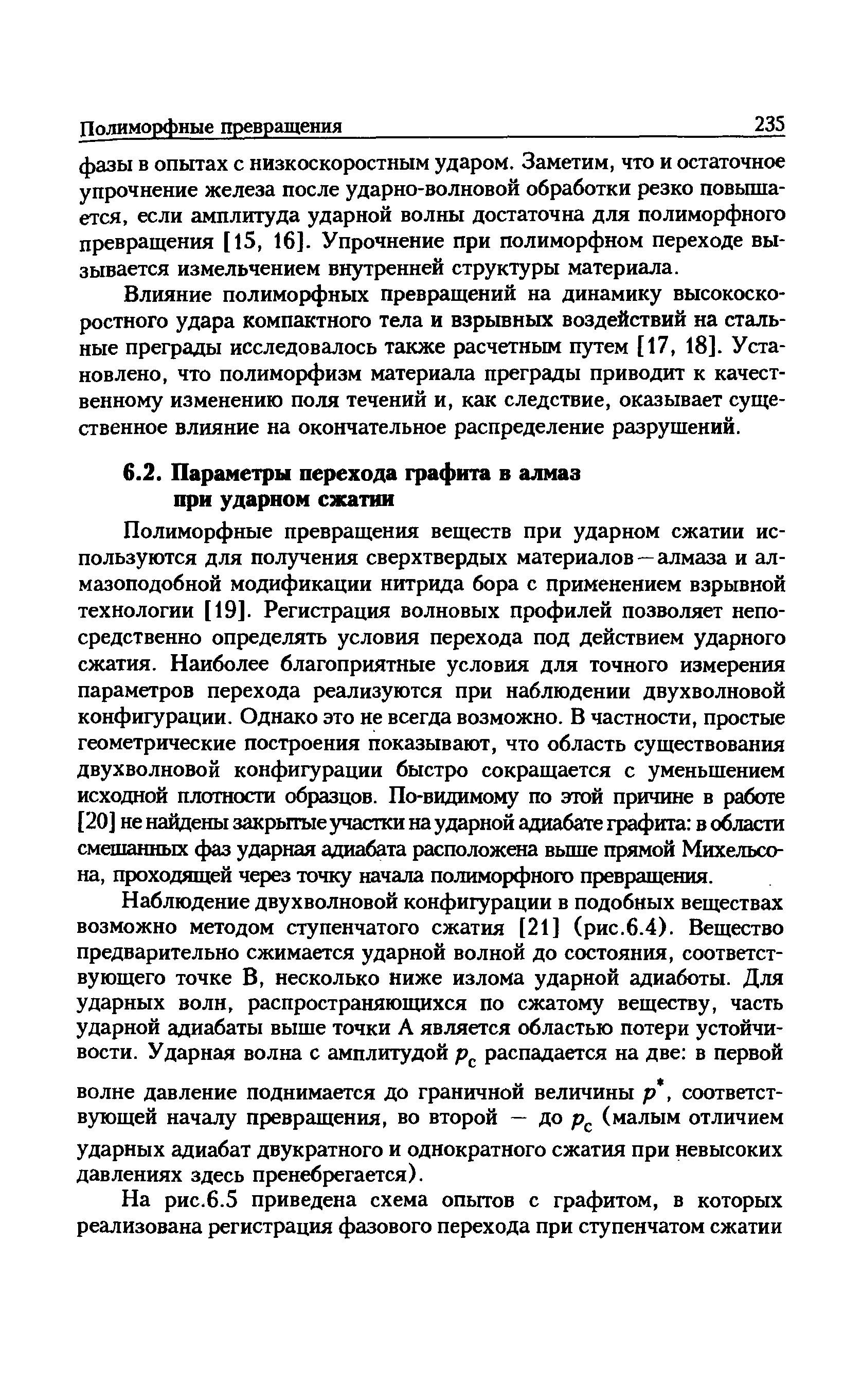 Полиморфные превращения веществ при ударном сжатии используются для получения сверхтвердых материалов — алмаза и алмазоподобной модификации нитрида бора с применением взрывной технологии [19]. Регистрация волновых профилей позволяет непосредственно определять условия перехода под действием ударного сжатия. Наиболее благоприятные условия для точного измерения параметров перехода реализуются при наблюдении двухволновой конфигурации. Однако это не всегда возможно. В частности, простые геометрические построения показывают, что область существования двухволновой конфигурации быстро сокращается с уменьшением исходной плотности образцов. По-видимому по этой причине в работе [20] не найдены закрытые з частки на ударной адиабате графита в области смешанных фаз ударная адиабата расположена вьппе прямой Михельсо-на, проходящей через точку начала полиморфного превращения.
