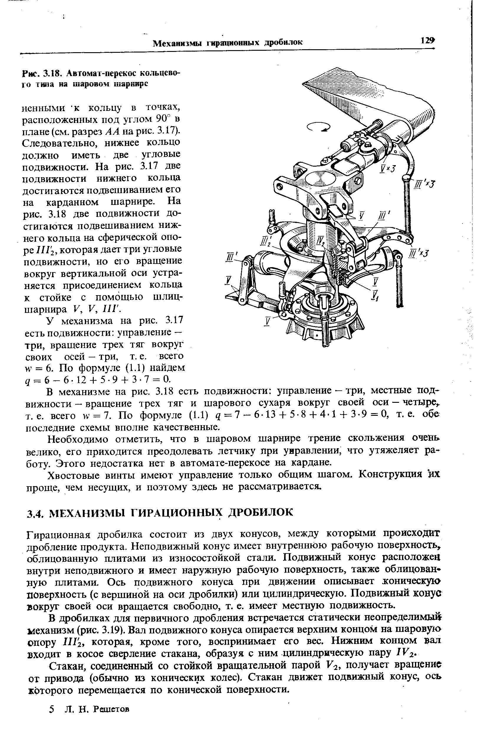 Следовательно, нижнее кольцо должно иметь две угловые подвижности. На рис. 3.17 две подвижности нижнего кольца достигаются подвешиванием его на карданном шарнире. На рис. 3.18 две подвижности достигаются подвешиванием нижнего кольца на сферической опоре Ш г, которая дает три угловые подвижности, но его вращение вокруг вертикальной оси устраняется присоединением кольца к стойке с помощью шлиц-шарнира V, V, ПГ.
