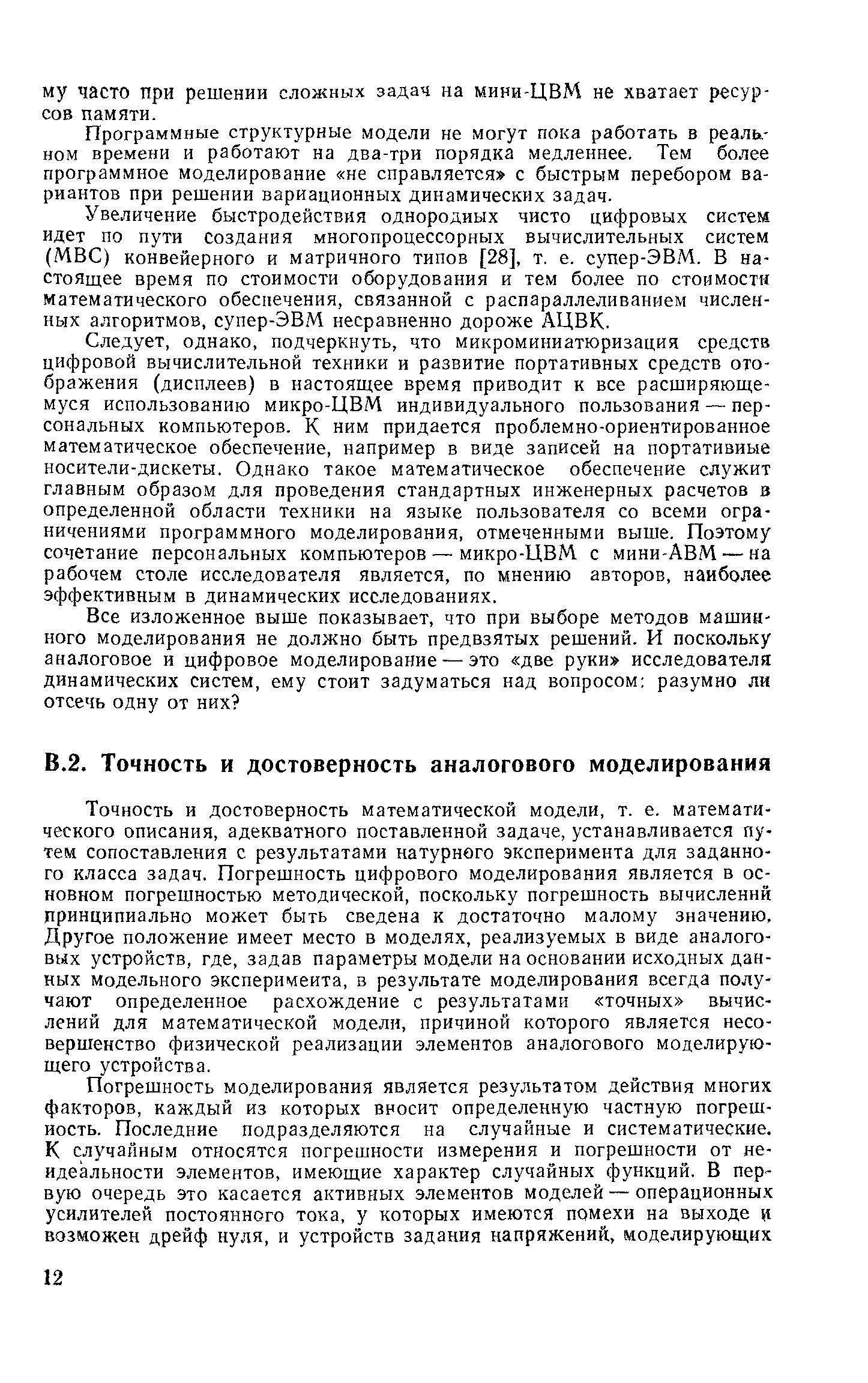 Точность и достоверность математической модели, т. е. математического описания, адекватного поставленной задаче, устанавливается путем сопоставления с результатами натурного эксперимента для заданного класса задач. Погрешность цифрового моделирования является в основном погрешностью методической, поскольку погрешность вычислений принципиально может быть сведена к достаточно малому значению. Другое положение имеет место в моделях, реализуемых в виде аналоговых устройств, где, задав параметры модели на основании исходных данных Модельного эксперимента, в результате моделирования всегда получают определенное расхождение с результатами точных вычислений для математической модели, причиной которого является несовершенство физической реализации элементов аналогового моделирующего устройства.
