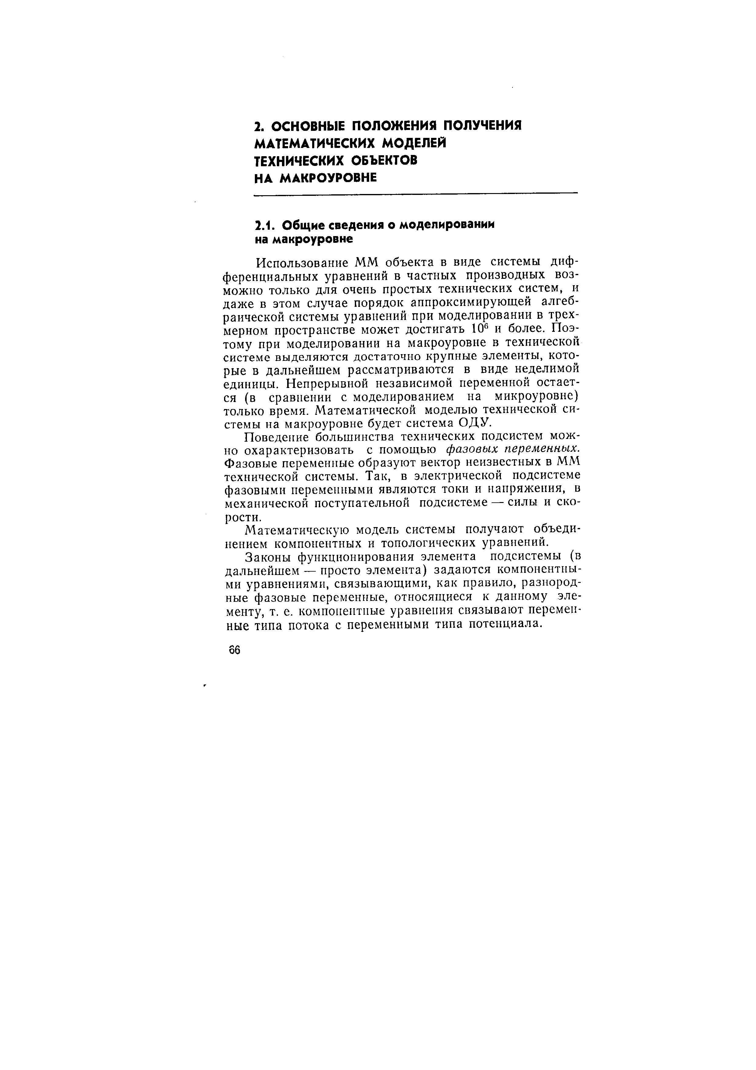 Использование ММ объекта в виде системы дифференциальных уравнений в частных производных возможно только для очень простых технических систем, и даже в этом случае порядок аппроксимирующей алгебраической системы уравнений при моделировании в трехмерном пространстве может достигать 10 и более. Поэтому при моделировании на макроуровне в технической системе выделяются достаточно крупные элементы, которые в дальнейшем рассматриваются в виде неделимой единицы. Непрерывной независимой переменной остается (в сравнении с моделированием на микроуровне) только время. Математической моделью технической системы на макроуровне будет система ОДУ.

