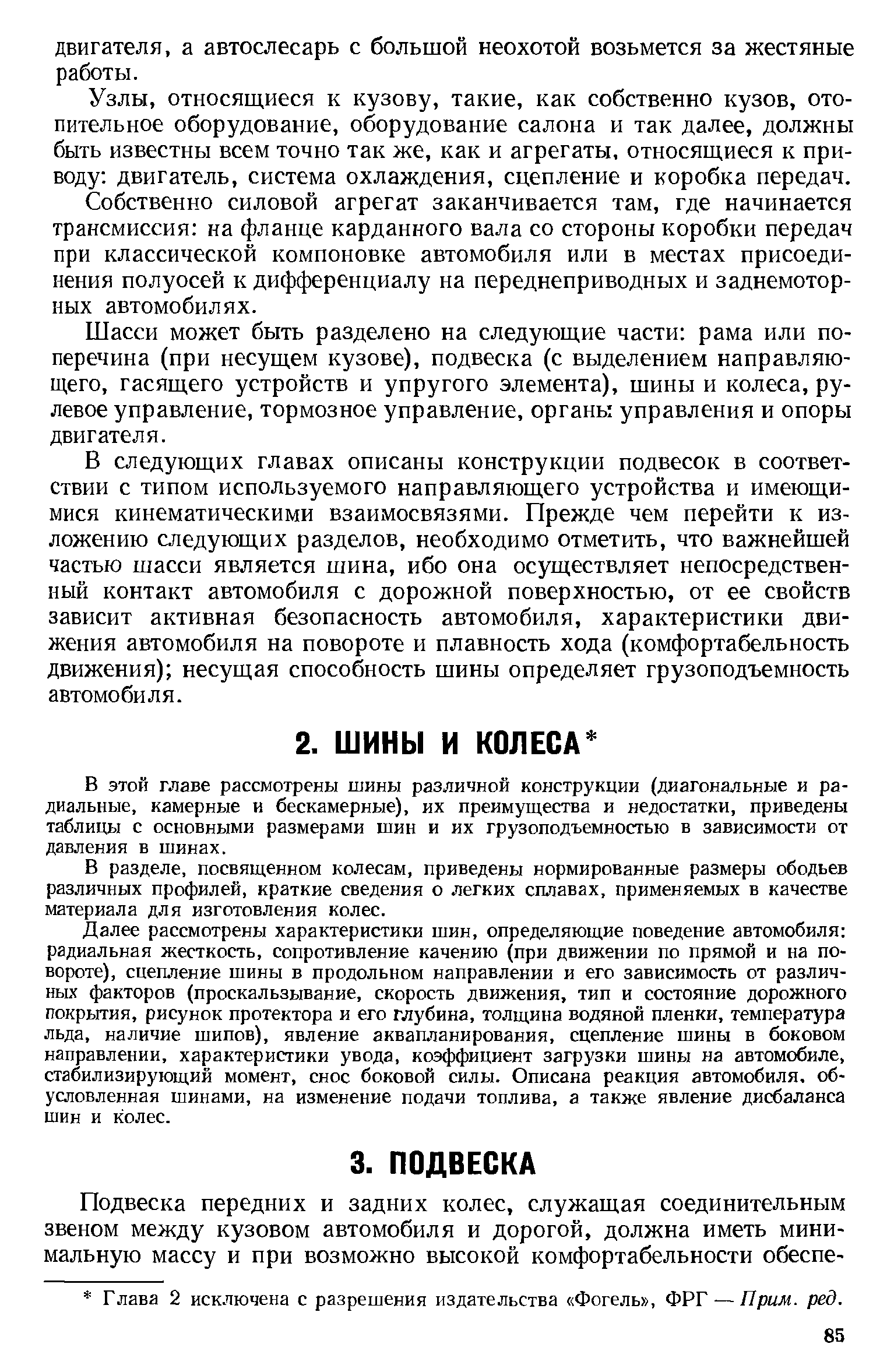 Шасси может быть разделено на следующие части рама или поперечина (при несущем кузове), подвеска (с выделением направляющего, гасящего устройств и упругого элемента), шины и колеса, рулевое управление, тормозное управление, органы управления и опоры двигателя.
