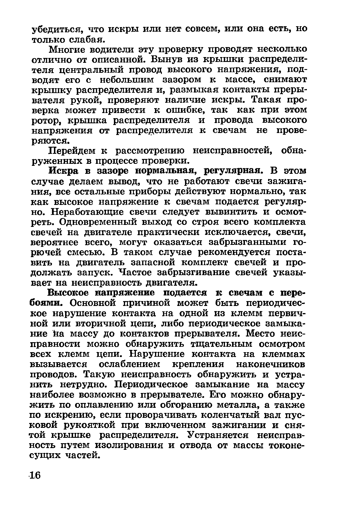 Многие водители эту проверку проводят несколько отлично от описанной. Вынув из крышки распредел1Т-теля центральный провод высокого напряжения, подводят его с небольшим зазором к массе, снимают крышку распределителя и, размыкая контакты прерывателя рукой, проверяют наличие искры. Такая проверка может привести к ошибке, так как при этом ротор, крышка распределителя и провода высокого напряжения от распределителя к свечам не проверяются.
