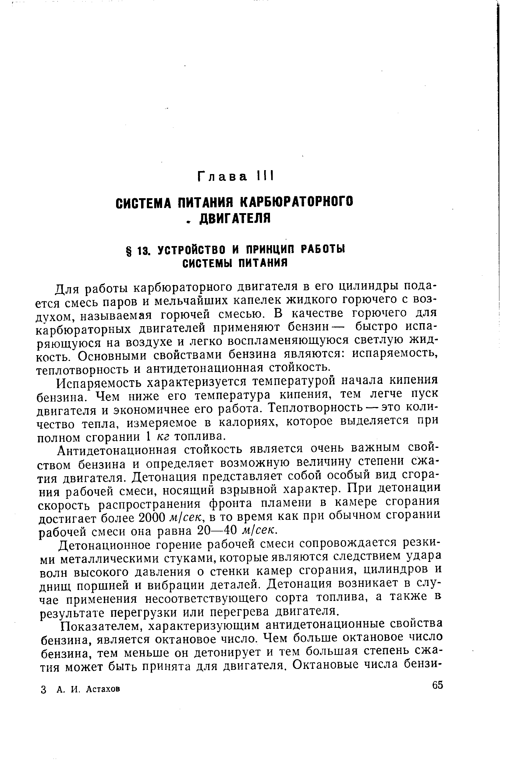 Для работы карбюраторного двигателя в его цилиндры подается смесь паров и мельчайших капелек жидкого горючего с воздухом, называемая горючей смесью. В качестве горючего для карбюраторных двигателей применяют бензин— быстро испаряющуюся на воздухе и легко воспламеняющуюся светлую жидкость. Основными свойствами бензина являются испаряемость, теплотворность и антидетонационная стойкость.
