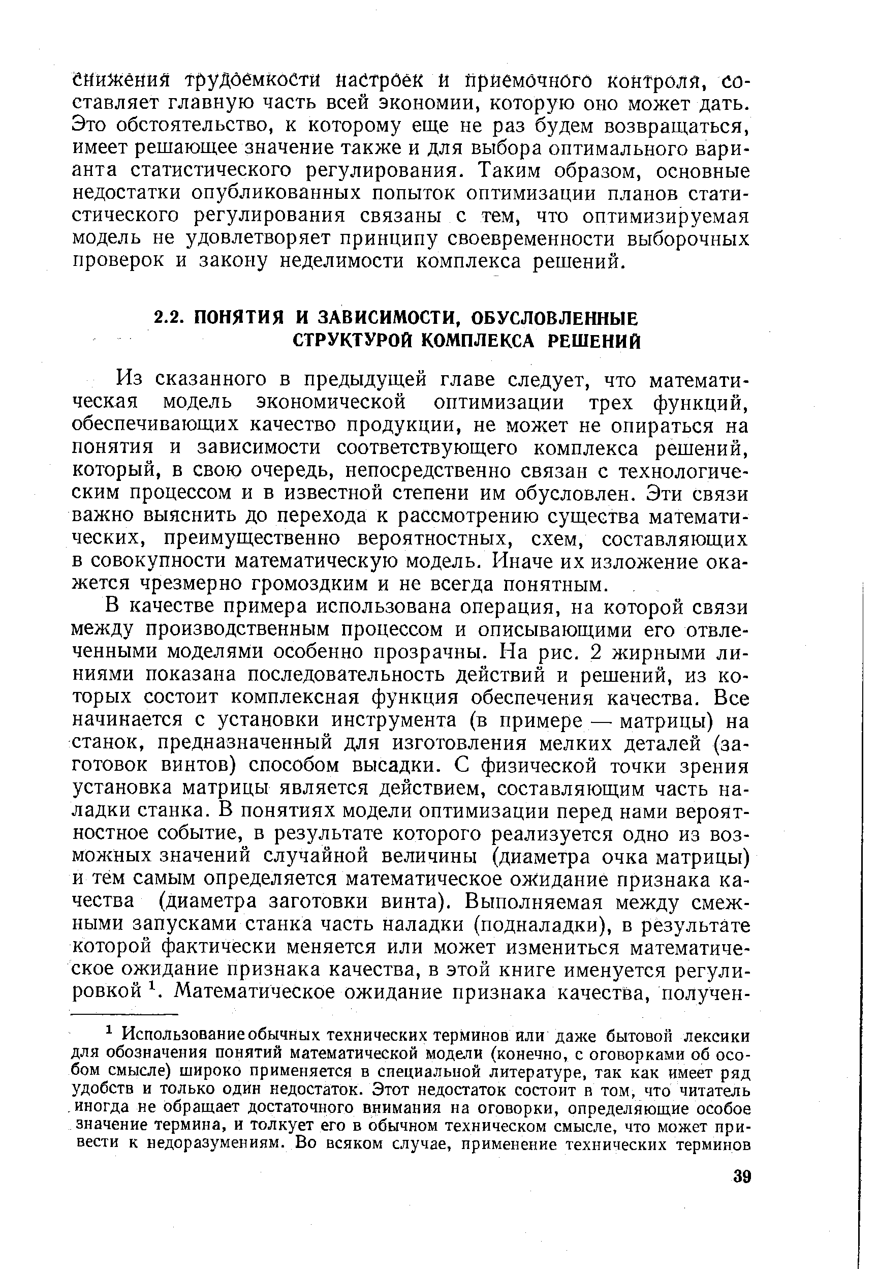 Из сказанного в предыдущей главе следует, что математическая модель экономической оптимизации трех функций, обеспечивающих качество продукции, не может не опираться на понятия и зависимости соответствующего комплекса решений, который, в свою очередь, непосредственно связан с технологическим процессом и в известной степени им обусловлен. Эти связи важно выяснить до перехода к рассмотрению существа математических, преимущественно вероятностных, схем, составляющих в совокупности математическую модель. Иначе их изложение окажется чрезмерно громоздким и не всегда понятным.
