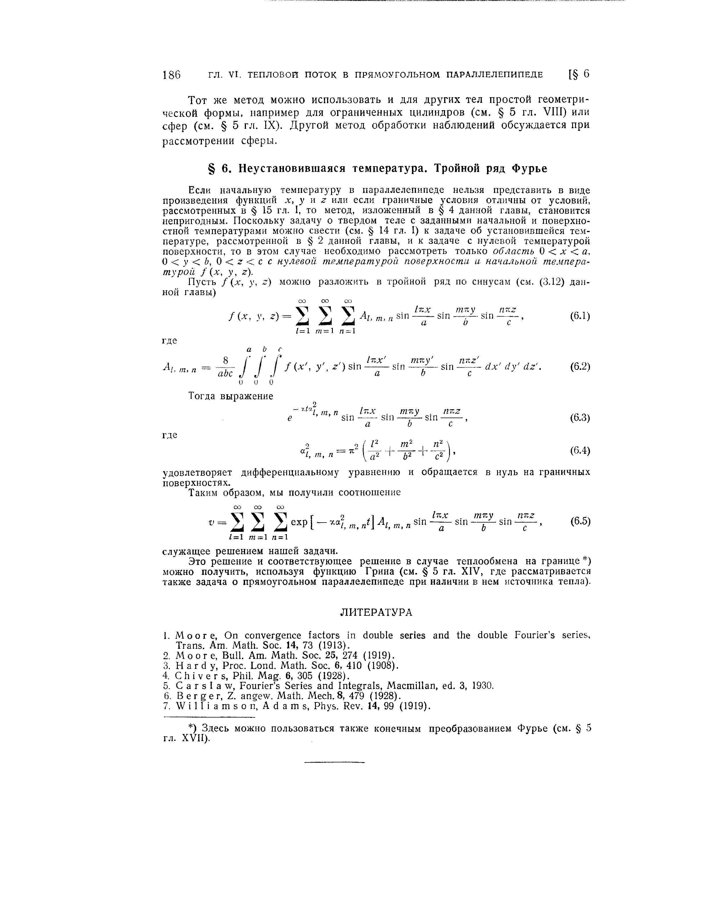 Если начальную температуру в параллелепипеде нельзя представить в виде произведения функций л , у w z или если граничные условия отличны от условий, рассмотренных в 15 гл. I, то метод, изложенный в 4 данной главы, становится непригодным. Поскольку задачу о твердом теле с заданными начальной и поверхностной температурами можно свести (см. 14 гл. I) к задаче об установившейся те.м-пературе, рассмотренной в 2 данной главы, и к задаче с нулевой температурой поверхности, то в этом случае необходимо рассмотреть только область О д а, 0 у й, 0 г сс нулевой, температурой поверхности и начальной температурой fix, у, г).
