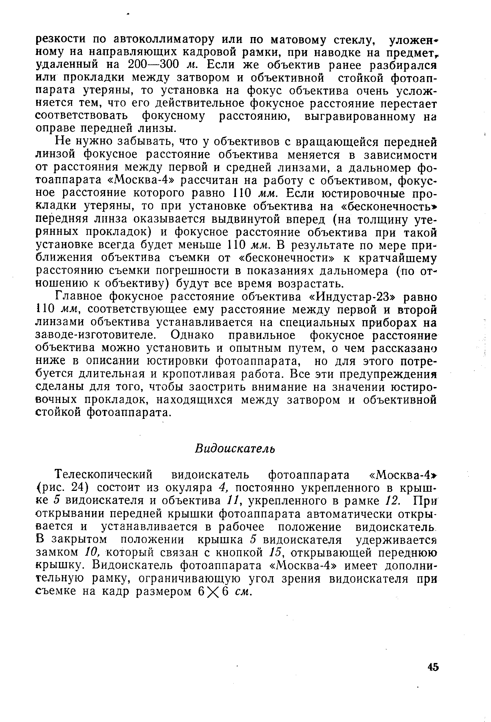 Не нужно забывать, что у объективов с вращающейся передней линзой фокусное расстояние объектива меняется в зависимости от расстояния между первой и средней линзами, а дальномер фотоаппарата Москва-4 рассчитан на работу с объективом, фокусное расстояние которого равно 110 мм. Если юстировочные прокладки утеряны, то при установке объектива на бесконечность передняя лннза оказывается выдвинутой вперед (на толщину утерянных прокладок) и фокусное расстояние объектива при такой установке всегда будет меньше ПО мм. В результате по мере приближения объектива съемки от бесконечности к кратчайшему расстоянию съемки погрешности в показаниях дальномера (по отношению к объективу) будут все время возрастать.
