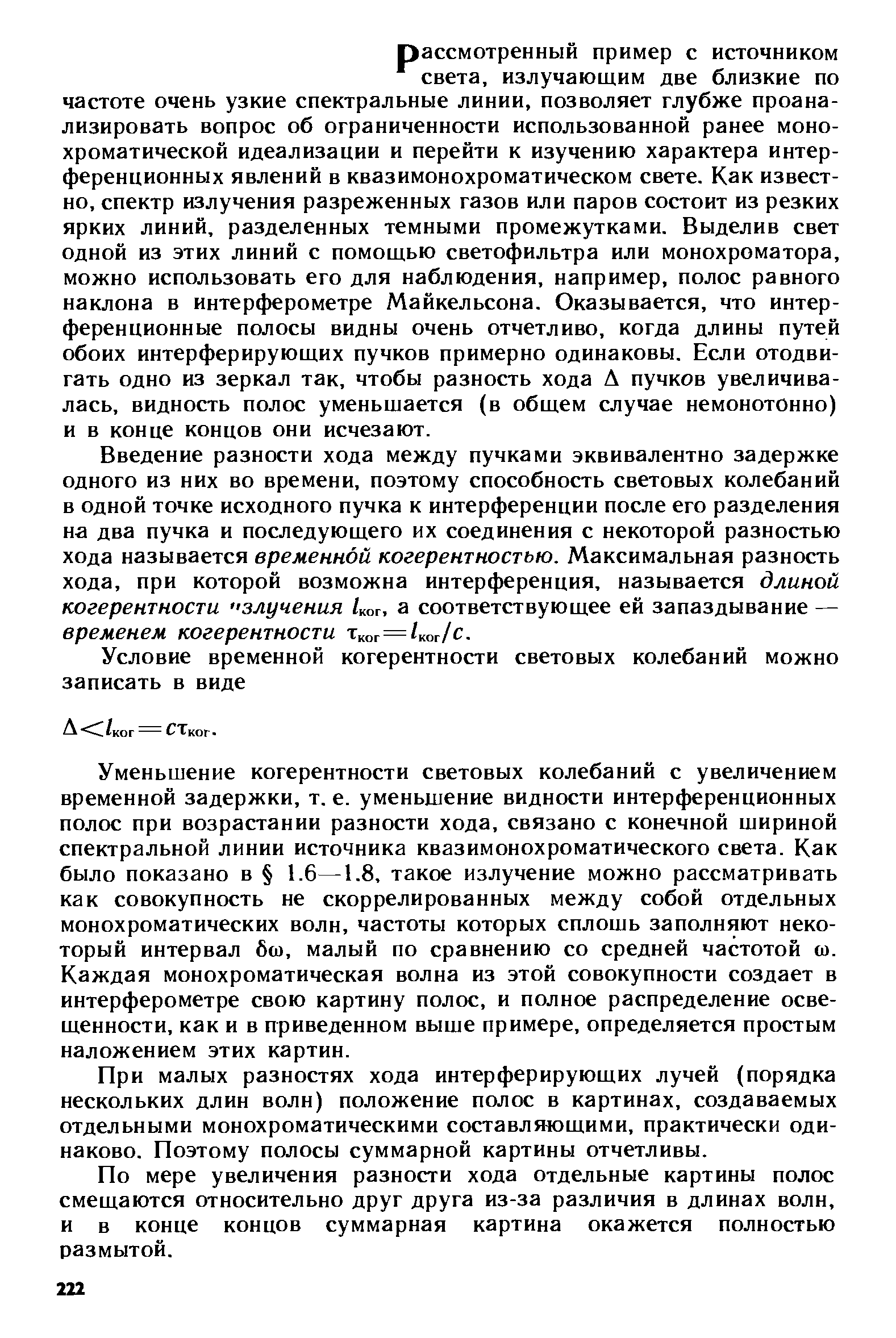 Уменьшение когерентности световых колебаний с увеличением временной задержки, т. е. уменьшение видности интерференционных полос при возрастании разности хода, связано с конечной шириной спектральной линии источника квазимонохроматического света. Как было показано в 1.6—1.8, такое излучение можно рассматривать как совокупность не скоррелированных между собой отдельных монохроматических волн, частоты которых сплошь заполняют некоторый интервал бш, малый по сравнению со средней частотой ш. Каждая монохроматическая волна из этой совокупности создает в интерферометре свою картину полос, и полное распределение освещенности, как и в приведенном выше примере, определяется простым наложением этих картин.
