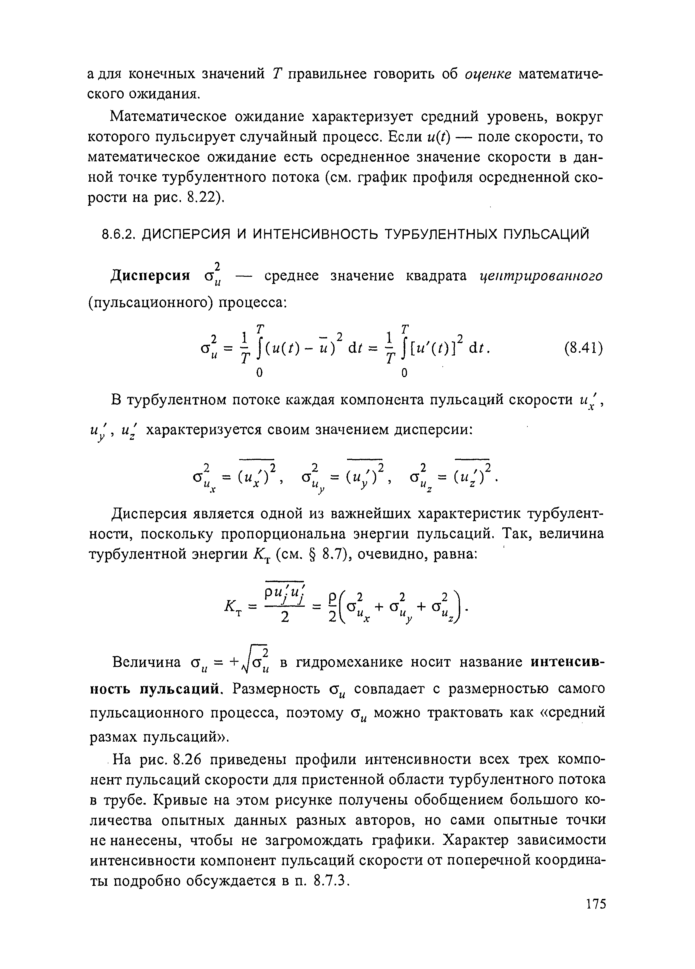 На рис. 8.26 приведены профили интенсивности всех трех компонент пульсаций скорости для пристенной области турбулентного потока в трубе. Кривые на этом рисунке получены обобщением большого количества опытных данных разных авторов, но сами опытные точки не нанесены, чтобы не загромождать графики. Характер зависимости интенсивности компонент пульсаций скорости от поперечной координаты подробно обсуждается в п. 8.7.3.
