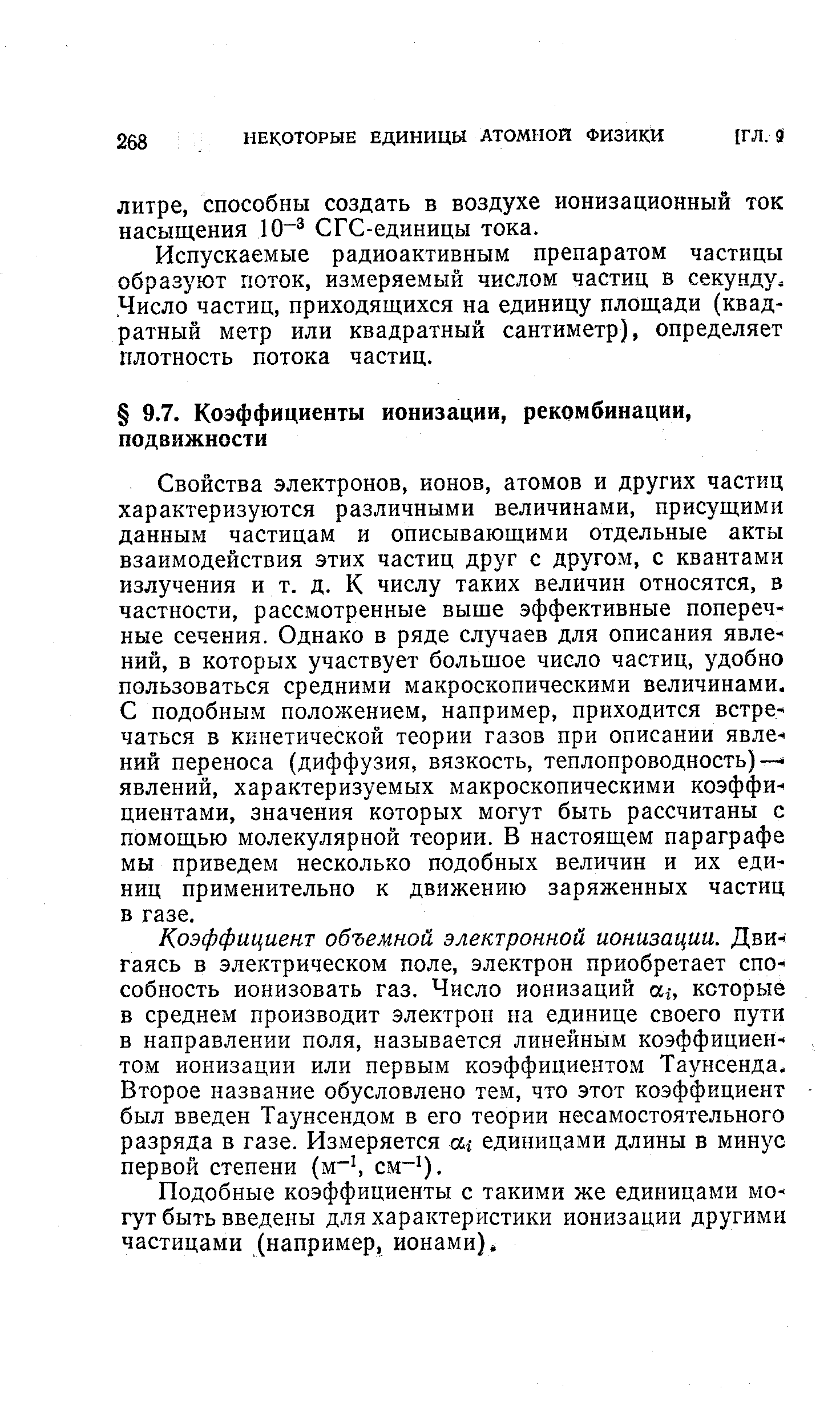 Свойства электронов, ионов, атомов и других частиц характеризуются различными величинами, присущими данным частицам и описывающими отдельные акты взаимодействия этих частиц друг с другом, с квантами излучения И Т. д. К числу таких величин относятся, в частности, рассмотренные выше эффективные поперечные сечения. Однако в ряде случаев для описания явлений, в которых участвует большое число частиц, удобно пользоваться средними макроскопическими величинами. С подобным положением, например, приходится встречаться в кинетической теории газов при описании явлений переноса (диффузия, вязкость, теплопроводность)— явлений, характеризуемых макроскопическими коэффициентами, значения которых могут быть рассчитаны с помощью молекулярной теории. В настоящем параграфе мы приведем несколько подобных величин и их единиц применительно к движению заряженных частиц в газе.
