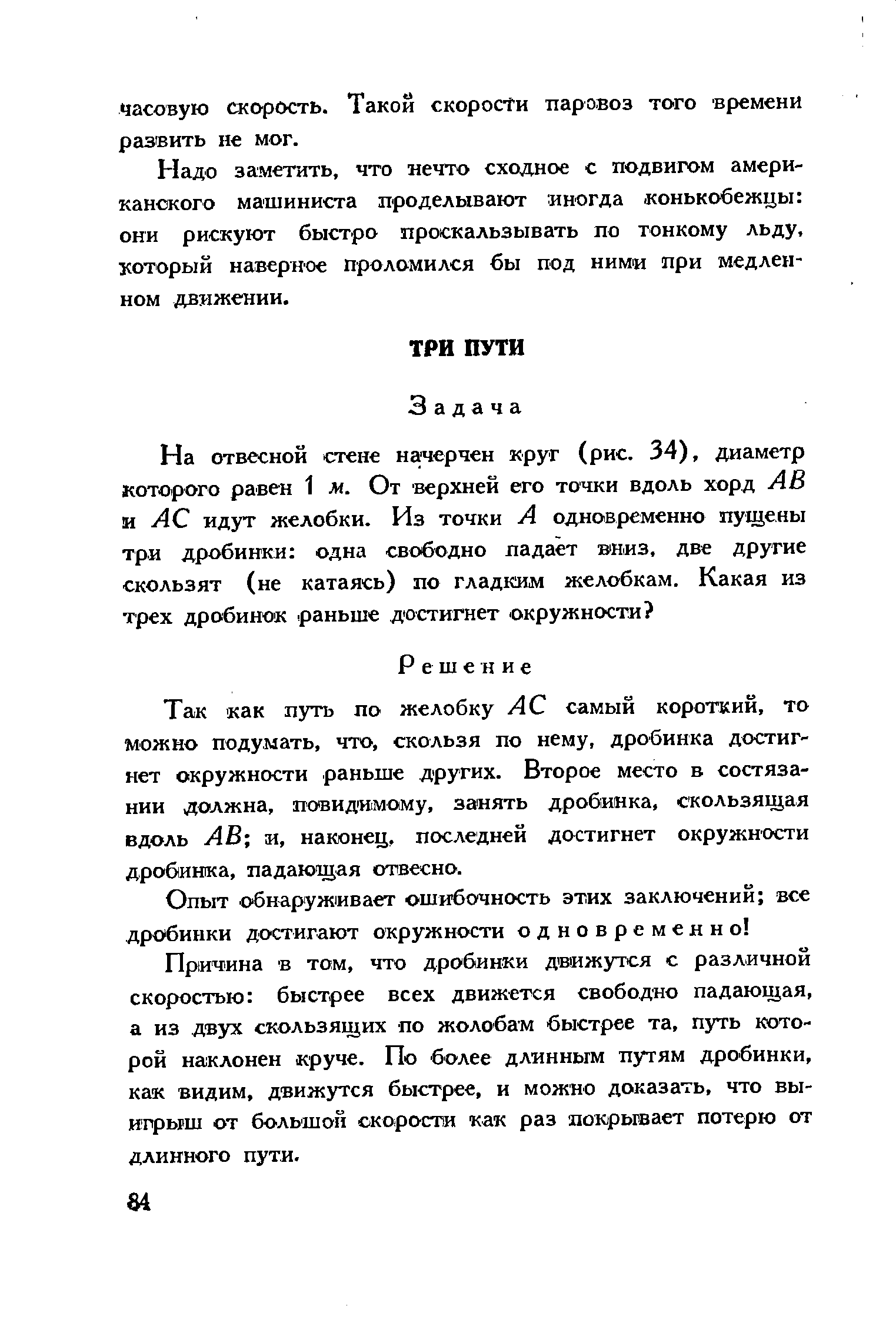 Так как путь по желобку АС самый короткий, то можно подумать, что, скользя по нему, дробинка достигнет окружности раньше других. Второе место в состязании должна, повидимому, занять дробинка, скользящая вдоль АВ и, наконец, последней достигнет окружности дробинка, падающая отвесно.
