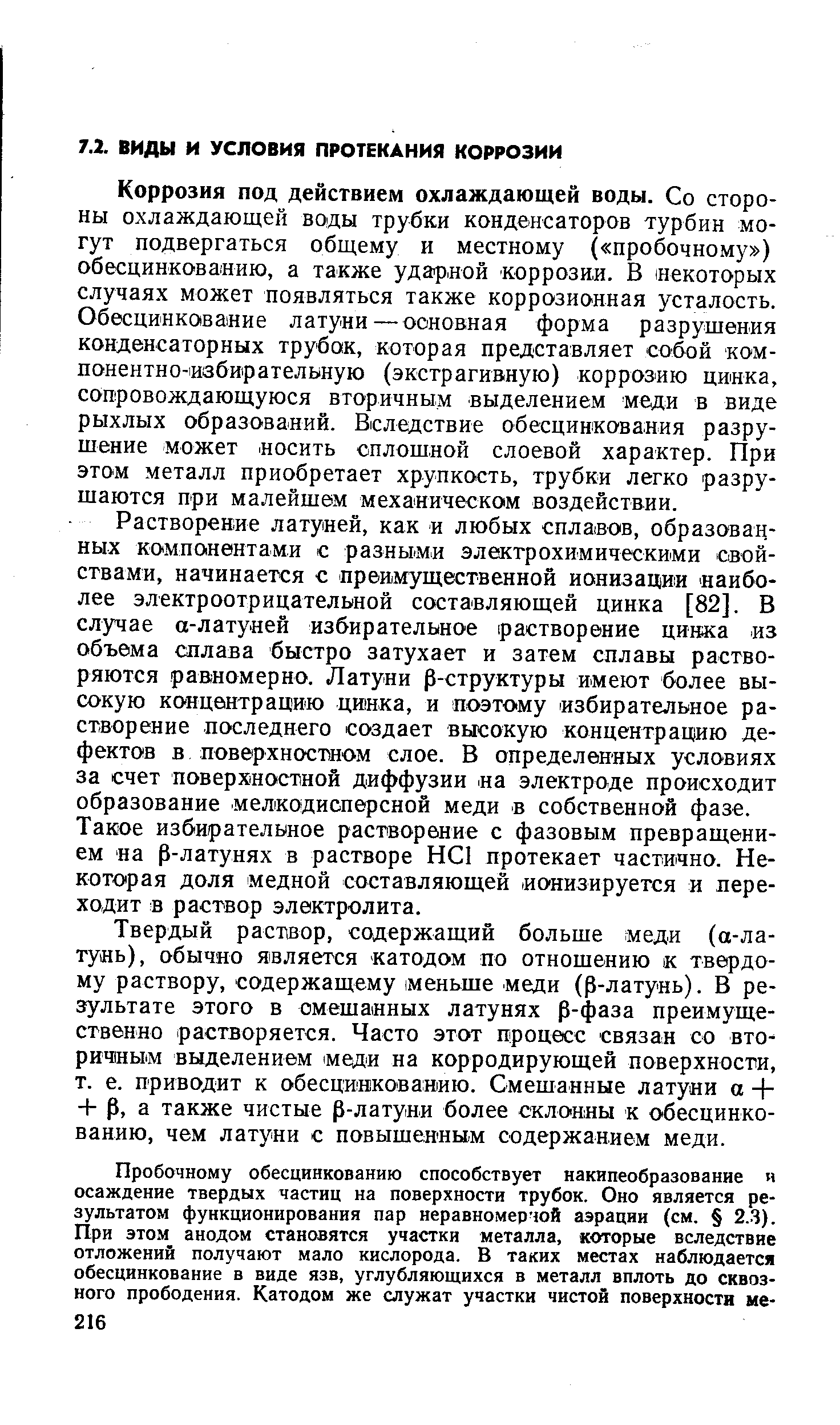 Твердый раствор, содержащий больше меди (а-ла-тунь), обычно является катодом по отношению к твердому раствору, содержащему 1меньше меди ( -латунь). В результате этого в смешанных латунях -фаза преимущественно растворяется. Часто этот процесс связан со вто-рич1ны1М выделением меди на корродирующей поверхности, т. е. приводит к обесцинкованию. Смешанные латуни а + -f , а также чистые -латуни более склонны к обесцинкованию, чем латуни с повышенным содержанием меди.
