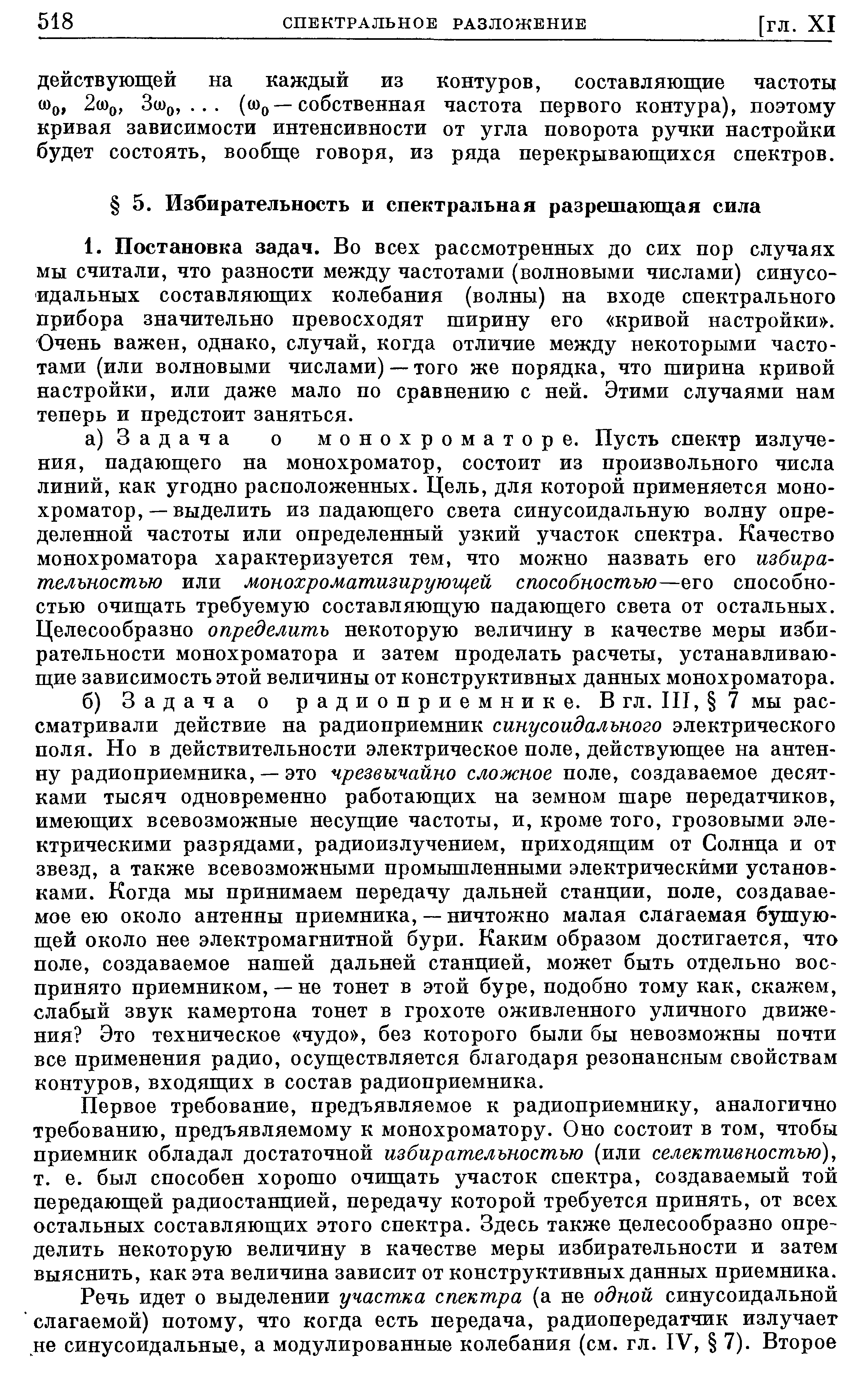 Первое требование, предъявляемое к радиоприемнику, аналогично требованию, предъявляемому к монохроматору. Оно состоит в том, чтобы приемник обладал достаточной избирательностью (или селективностью), т. е. был способен хорошо очищать участок спектра, создаваемый той передающей радиостанцией, передачу которой требуется принять, от всех остальных составляющих этого спектра. Здесь также целесообразно опре-делить некоторую величину в качестве меры избирательности и затем выяснить, как эта величина зависит от конструктивных данных приемника.
