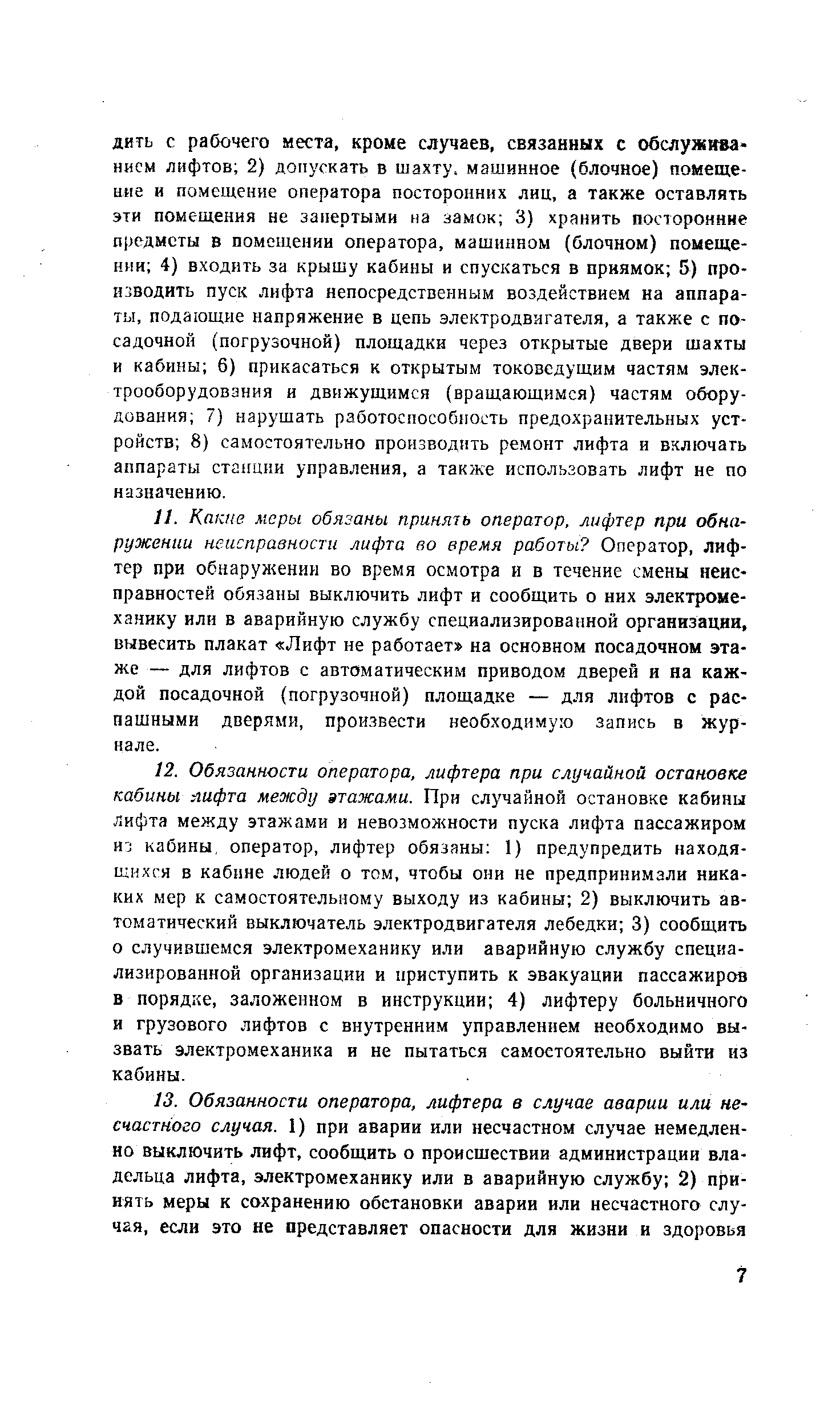 Какие меры обязаны принять оператор, лифтер при обнаружении неисправности лифта во время работы Оператор, лифтер при обнаружении во время осмотра и в течение смены неисправностей обязаны выключить лифт и сообщить о них электромеханику или в аварийную службу специализированной организации, вывесить плакат Лифт не работает на основном посадочном этаже — для лифтов с автоматическим приводом дверей и на каждой посадочной (погрузочной) площадке — для лифтов с распашными дверями, произвести необходимую запись в журнале.
