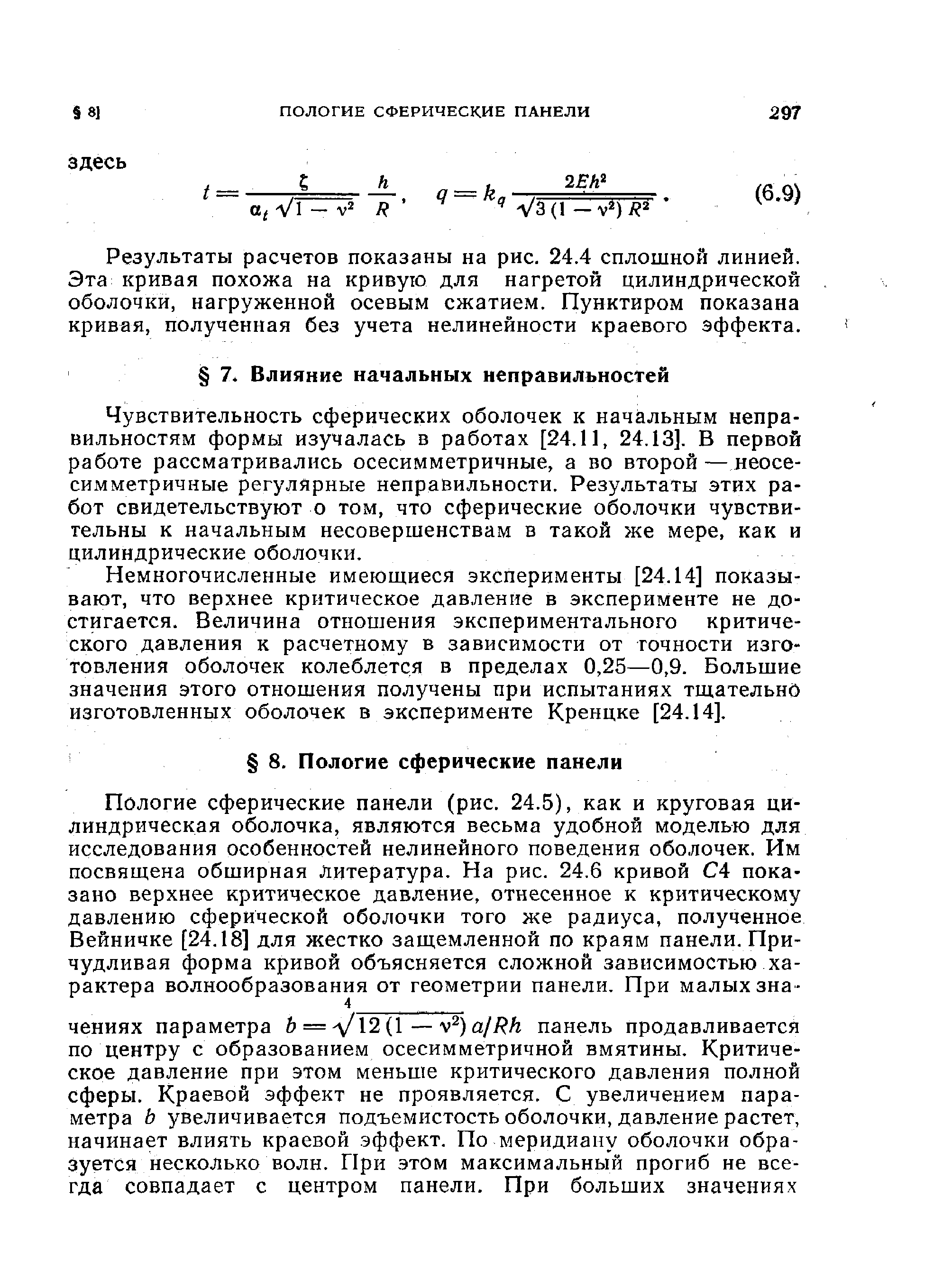 Чувствительность сферических оболочек к начальным неправильностям формы изучалась в работах [24.11, 24.13]. В первой работе рассматривались осесимметричные, а во второй — неосесимметричные регулярные неправильности. Результаты этих работ свидетельствуют о том, что сферические оболочки чувствительны к начальным несовершенствам в такой же мере, как и цилиндрические оболочки.
