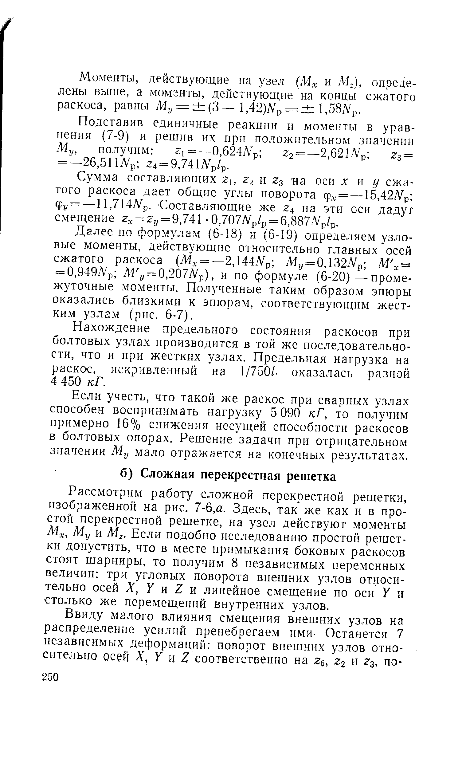 Рассмотрим работу сложной перекрестной решетки, изображенной на рис. 7-6,а. Здесь, так же как п в простой перекрестной решетке, на узел действуют моменты Мх, Му и Мг- Если подобно исследованию простой решетки допустить, что в месте примыкания боковых раскосов стоят шарниры, то получим 8 независимых переменных величин три угловых поворота внешних узлов относительно осей X, У и 2 и линейное смещение по оси У и столько же перемещений внутренних узлов.
