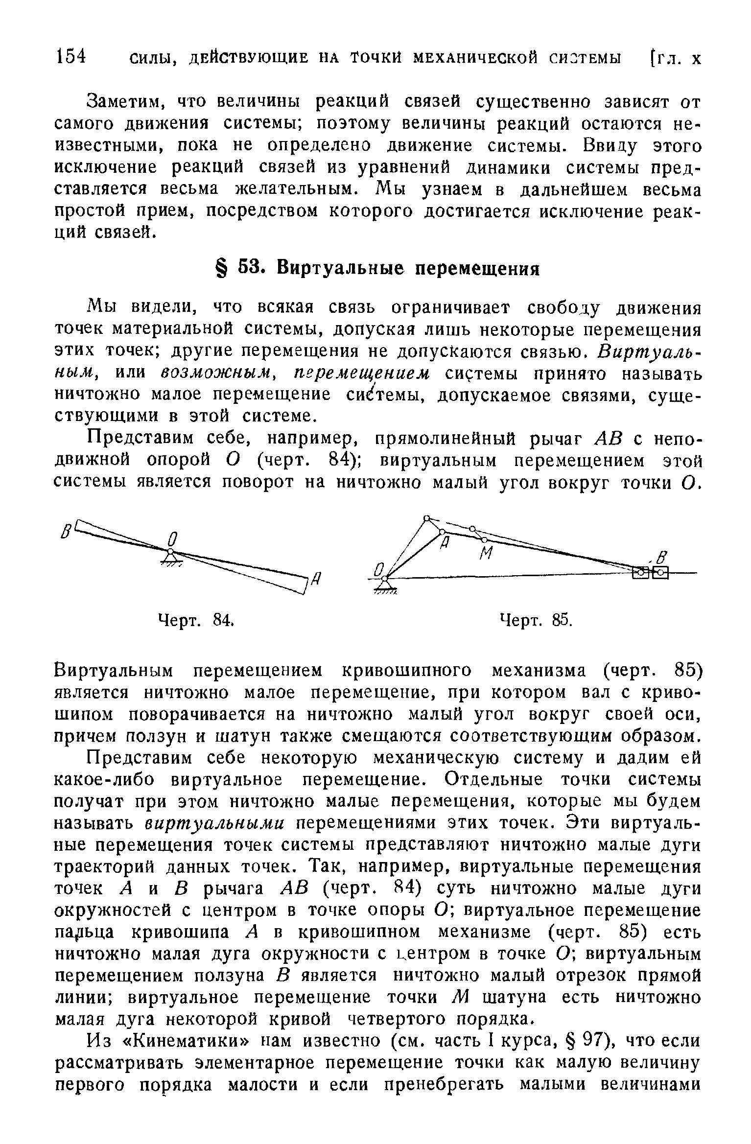 Мы видели, что всякая связь ограничивает свободу движения точек материальной системы, допуская лишь некоторые перемещения этих точек другие перемещения не допускаются связью. Виртуальным, или возможным, перемещением системы принято называть ничтожно малое перемещение системы, допускаемое связями, существующими в этой системе.
