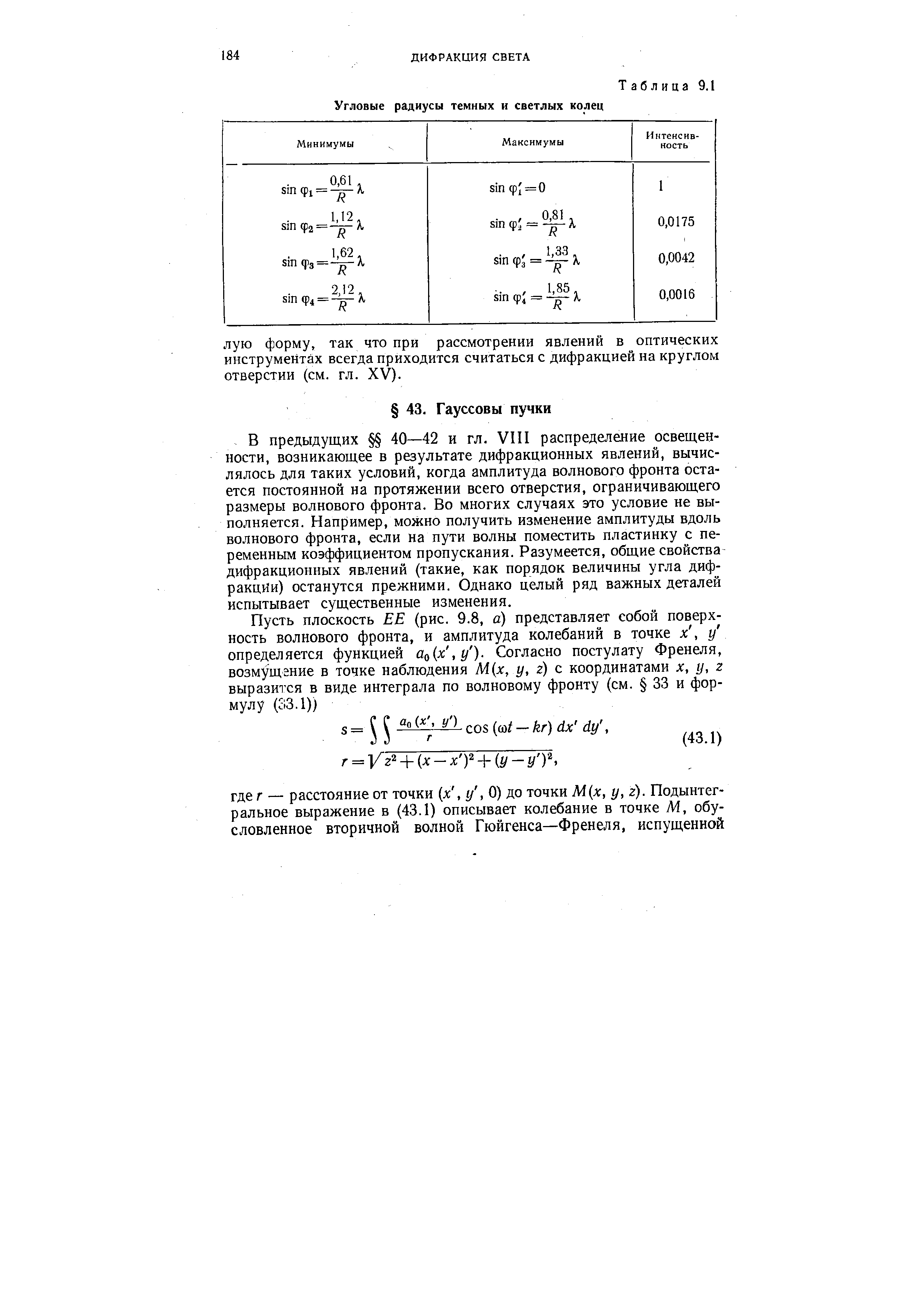 В предыдущих 40—42 и гл. VIII распределение освещенности, возникающее в результате дифракционных явлений, вычислялось для таких условий, когда амплитуда волнового фронта остается постоянной на протяжении всего отверстия, ограничивающего размеры волнового фронта. Во многих случаях это условие не выполняется. Например, можно получить изменение амплитуды вдоль волнового фронта, если на пути волны поместить пластинку с переменным коэффициентом пропускания. Разумеется, общие свойства дифракционных явлений (такие, как порядок величины угла дифракции) останутся прежними. Однако целый ряд важных деталей испытывает существенные изменения.
