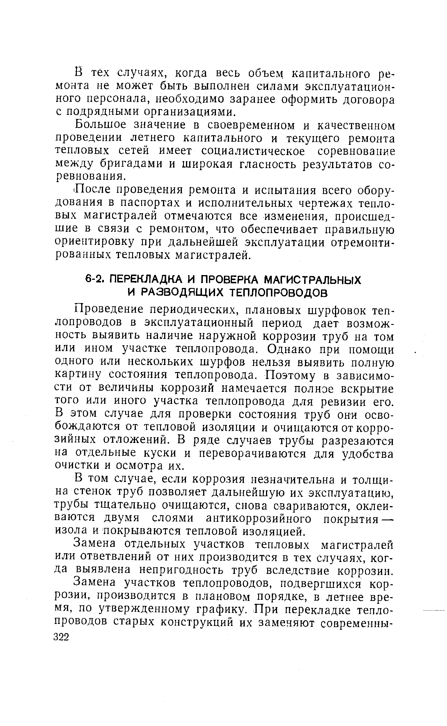 Проведение периодических, плановых шурфовок теплопроводов в эксплуатационный период дает возможность выявить наличие наружной коррозии труб на том или ином участке теплопровода. Однако при помощи одного или нескольких шурфов нельзя выявить полную картину состояния теплопровода. Поэтому в зависимости от величины коррозий намечается полное вскрытие того или иного участка теплопровода для ревизии его. В этом случае для проверки состояния труб они освобождаются от тепловой изоляции и очищаются от коррозийных отложений. В ряде случаев трубы разрезаются на отдельные куски и переворачиваются для удобства очистки и осмотра их.
