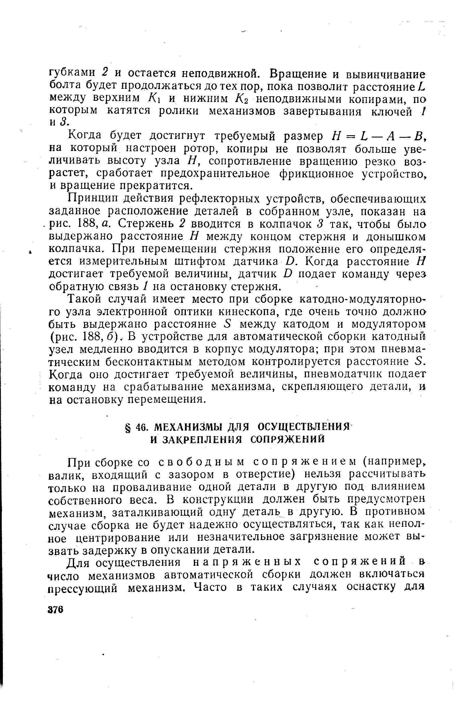 При сборке СО свободным с о п р я ж е н и е м (например, валик, входящий с зазором в отверстие) нельзя рассчитывать только на проваливание одной детали в другую под влиянием собственного веса. В конструкции должен быть предусмотрен механизм, заталкивающий одну деталь в другую. В противном случае сборка не будет надежно осуществляться, так как неполное центрирование или незначительное загрязнение может вызвать задержку в опускании детали.
