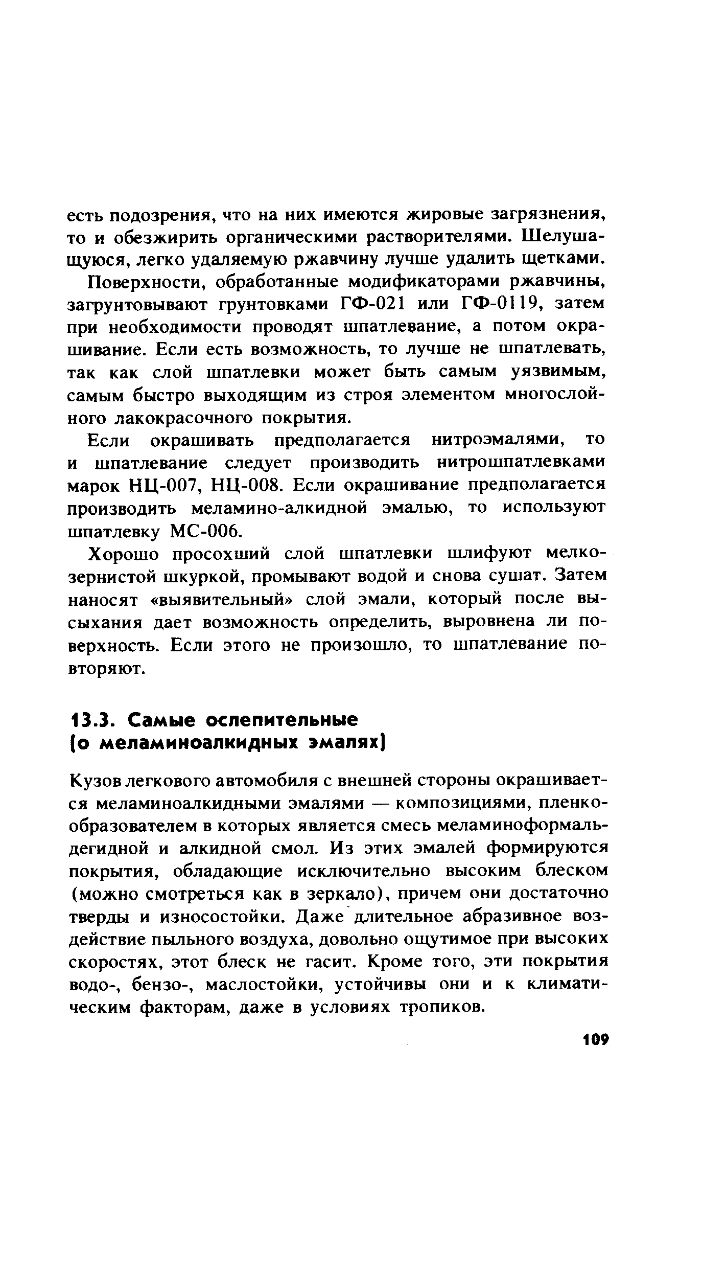 Кузов легкового автомобиля с внешней стороны окрашивается меламиноалкидными эмалями — композициями, пленкообразователем в которых является смесь меламиноформаль-дегидной и алкидной смол. Из этих эмалей формируются покрытия, обладающие исключительно высоким блеском (можно смотреться как в зеркало), причем они достаточно тверды и износостойки. Даже длительное абразивное воздействие пыльного воздуха, довольно ощутимое при высоких скоростях, этот блеск не гасит. Кроме того, эти покрытия водо-, бензо-, маслостойки, устойчивы они и к климатическим факторам, даже в условиях тропиков.
