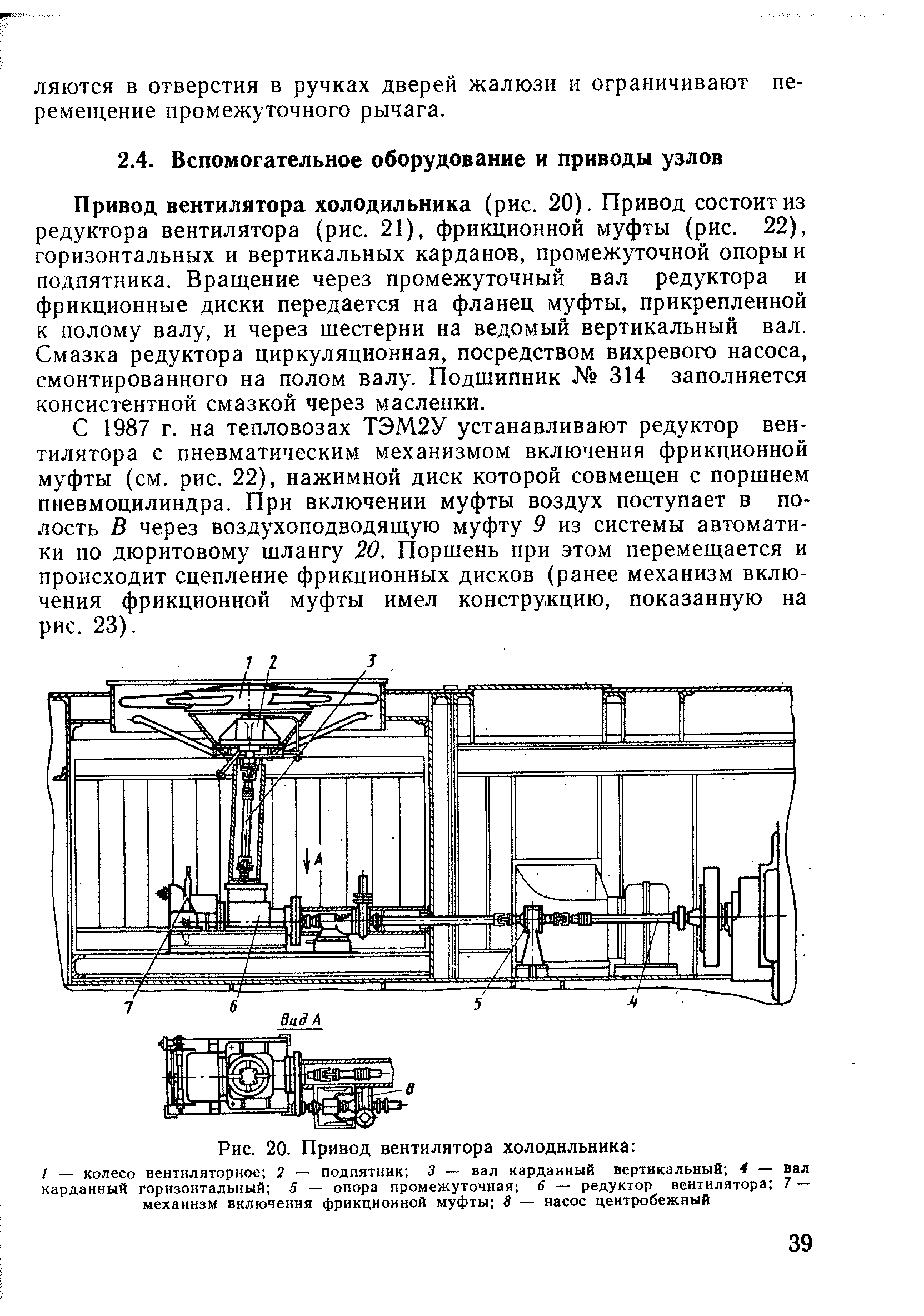 Привод вентилятора холодильника (рис. 20). Привод состоит из редуктора вентилятора (рис. 21), фрикционной муфты (рис. 22), горизонтальных и вертикальных карданов, промежуточной опоры и подпятника. Вращение через промежуточный вал редуктора и фрикционные диски передается на фланец муфты, прикрепленной к полому валу, и через шестерни на ведомый вертикальный вал. Смазка редуктора циркуляционная, посредством вихревого насоса, смонтированного на полом валу. Подшипник 314 заполняется консистентной смазкой через масленки.
