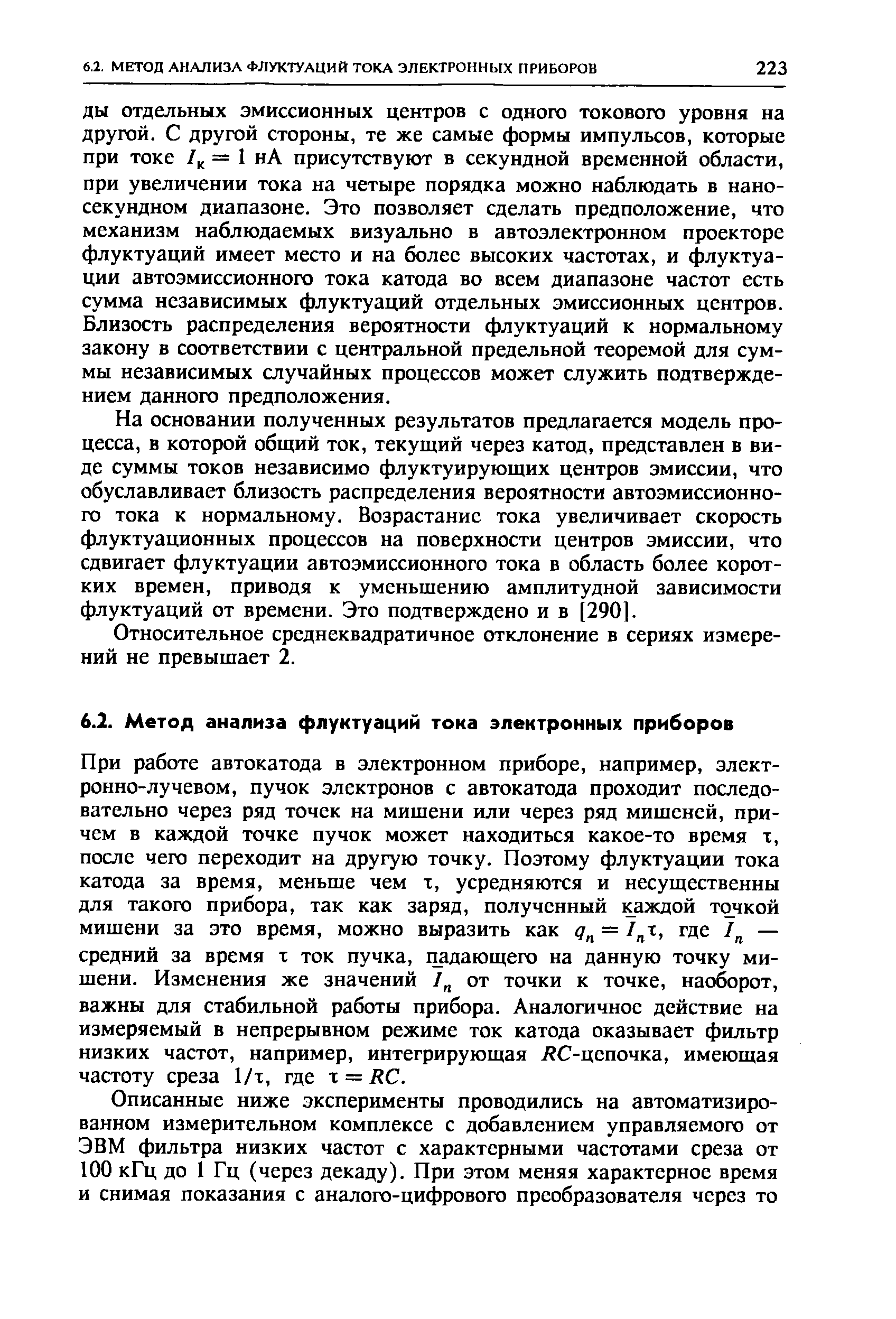 На основании полученных результатов предлагается модель процесса, в которой общий ток, текущий через катод, представлен в виде суммы токов независимо флуктуирующих центров эмиссии, что обуславливает близость распределения вероятности автоэмиссионного тока к нормальному. Возрастание тока увеличивает скорость флуктуационных процессов на поверхности центров эмиссии, что сдвигает флуктуации автоэмиссионного тока в область более коротких времен, приводя к уменьшению амплитудной зависимости флуктуаций от времени. Это подтверждено и в [290].
