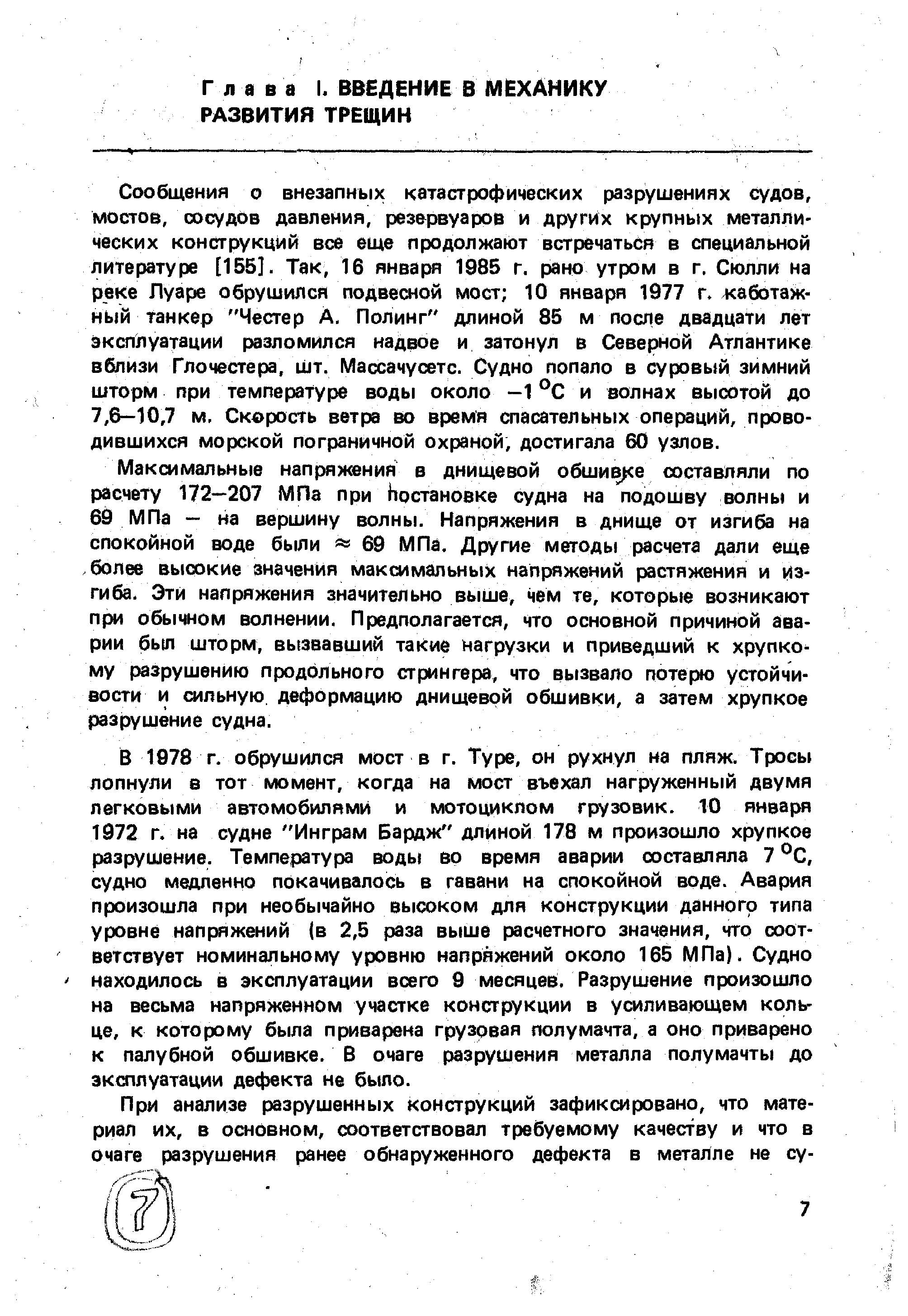 Максимальные напря ния в днищевой обшивке составляли по расчету 172—207 МПа при Постановке судна на подошву волны и 69 МПа — на вершину волны. Напряжения в днище от изгиба на спокойной воде были = 69 МПа, Другие методы расчета дали еще более высокие значения максимальных напряжений растяжения и изгиба. Эти напряжения значительно выше, чем те, которые возникают при обычном волнении. Предполагается, что основной причиной аварии бьэт шторм, вь звавший таКие нагрузки и приведший к хрупкому разрушению продольного стрингера, что вызвало потерю устойчивости и сильную деформацию днищевой обшивки, а затем хрупкое разрушение судна.
