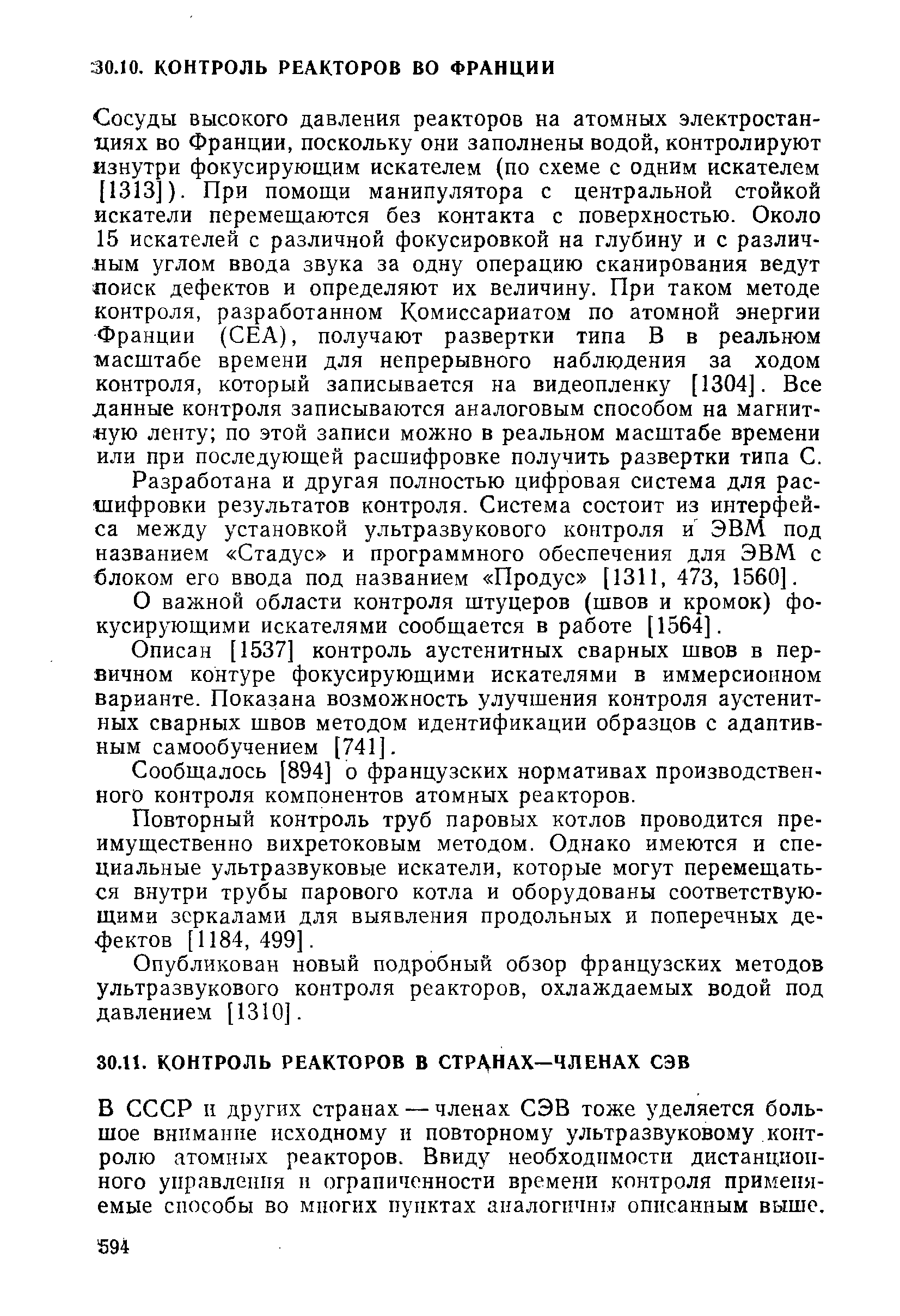 Сосуды высокого давления реакторов на атомных электростанциях во Франции, поскольку они заполнены водой, контролируют изнутри фокусирующим искателем (по схеме с одним искателем [1313 ). При помощи манипулятора с центральной стойкой искатели перемещаются без контакта с поверхностью. Около 15 искателей с различной фокусировкой на глубину и с различным углом ввода звука за одну операцию сканирования ведут яоиск дефектов и определяют их величину. При таком методе контроля, разработанном Комиссариатом по атомной энергии Франции ( EA), получают развертки типа В в реальном масштабе времени для непрерывного наблюдения за ходом контроля, который записывается на видеопленку [1304]. Все данные контроля записываются аналоговым способом на магнитную ленту по этой записи можно в реальном масштабе времени или при последующей расшифровке получить развертки типа С.
