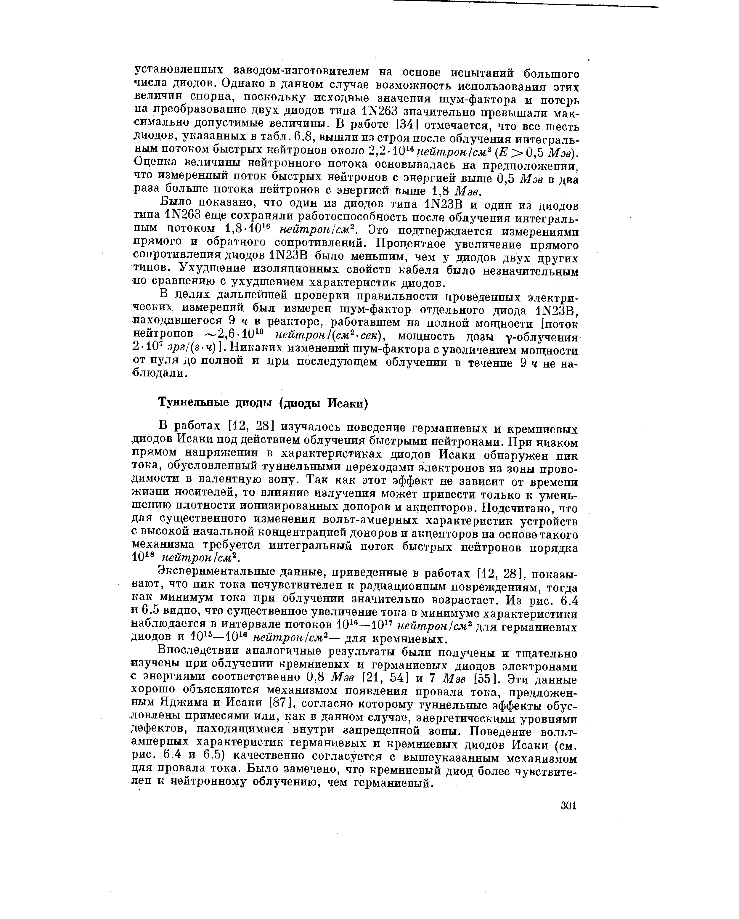 В работах [12, 28] изучалось поведение германиевых и кремниевых диодов Исаки под действием облучения быстрыми нейтронами. При низком прямом напряжении в характеристиках диодов Исаки обнаружен пик тока, обусловленный туннельными переходами электронов из зоны проводимости в валентную зону. Так как этот эффект не зависит от времени жизни носителей, то влияние излучения может привести только к уменьшению плотности ионизированных доноров и акцепторов. Подсчитано, что для существенного изменения вольт-амперных характеристик устройств с высокой начальной концентрацией доноров и акцепторов на основе такого механизма требуется интегральный поток быстрых нейтронов порядка 101 нейтрон 1см .
