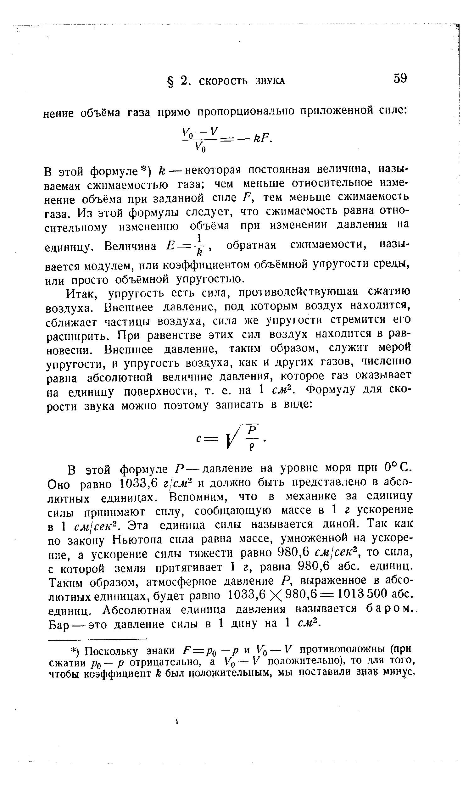 В этой формуле Р—давление на уровне моря при 0°С. Оно равно 1033,6 и должно быть представлено в абсолютных единицах. Вспомним, что в механике за единицу силы принимают силу, сообщающую массе в 1 г ускорение в 1 см1сек . Эта единица силы называется диной. Так как по закону Ньютона сила равна массе, умноженной на ускорение, а ускорение силы тяжести равно 980,6 см сек , то сила, с которой земля притягивает 1 г, равна 980,6 абс. единиц. Таким образом, атмосферное давление Р, выраженное в абсолютных единицах, будет равно 1033,6 X 980,6= 1013 500 абс. единиц. Абсолютная единица давления называется баром. Бар — это давление силы в 1 дину на 1 см .
