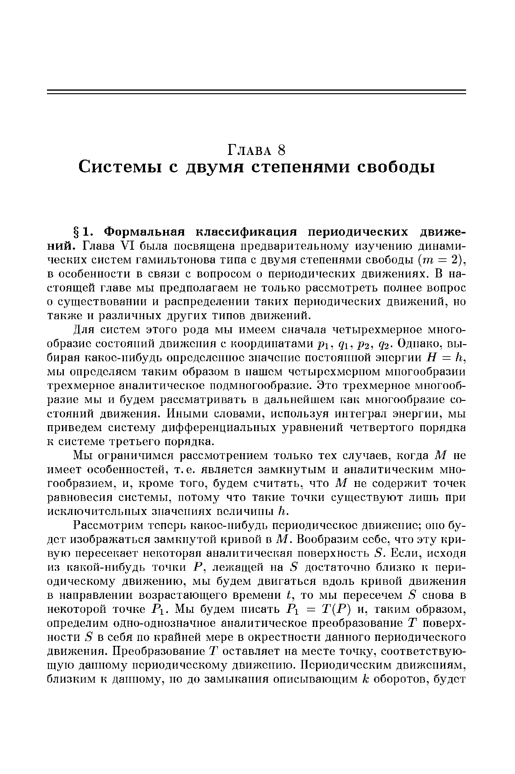 Для систем этого рода мы имеем сначала четырехмерное многообразие состояний движения с координатами рх, д, Р2, 42- Однако, выбирая какое-нибудь опрсдслснпос значение постоянной эпергии Н = к, мы определяем таким образом в пашем чстырехмериом многообразии трехмерное аналитическое подмногообразие. Это трехмерное многообразие мы и будем рассматривать в дальнейшем как многообразие состояний движения. Иными словами, используя интеграл энергии, мы приведем систему дифференциальных уравнений четвертого порядка к системе третьего порядка.
