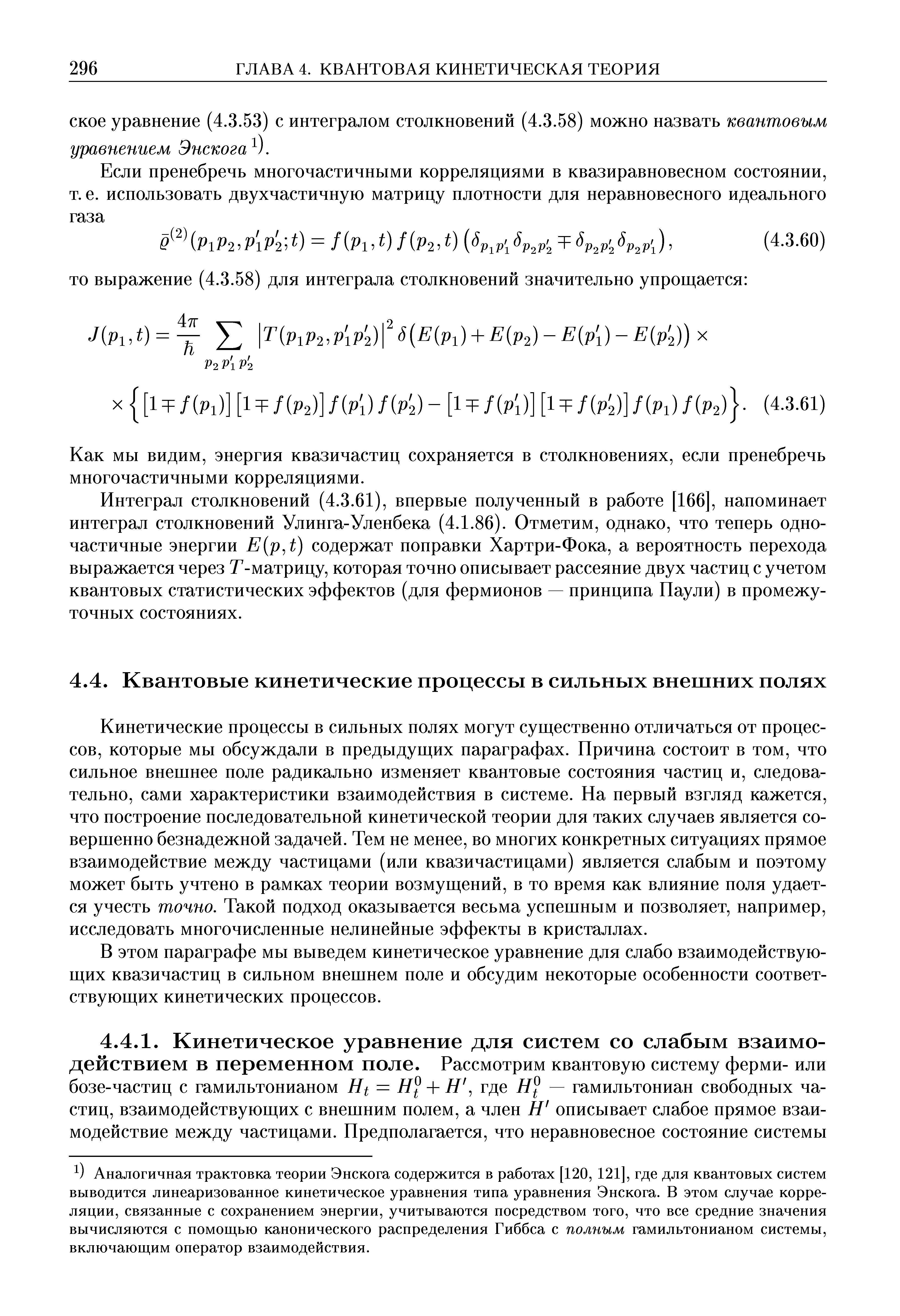 Кинетические процессы в сильных полях могут существенно отличаться от процессов, которые мы обсуждали в предыдущих параграфах. Причина состоит в том, что сильное внешнее поле радикально изменяет квантовые состояния частиц и, следовательно, сами характеристики взаимодействия в системе. Па первый взгляд кажется, что построение последовательной кинетической теории для таких случаев является совершенно безнадежной задачей. Тем не менее, во многих конкретных ситуациях прямое взаимодействие между частицами (или квазичастицами) является слабым и поэтому может быть учтено в рамках теории возмущений, в то время как влияние поля удается учесть точно. Такой подход оказывается весьма успешным и позволяет, например, исследовать многочисленные нелинейные эффекты в кристаллах.
