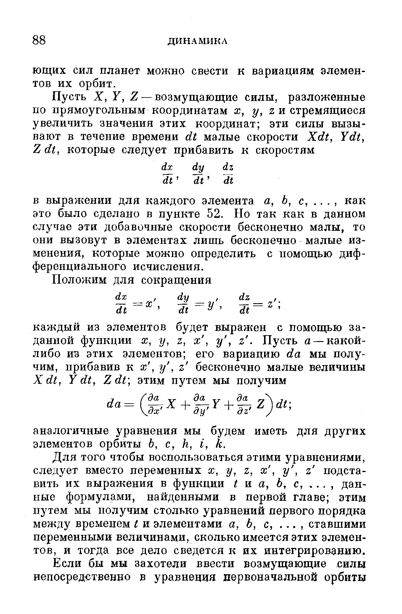 Для того чтобы воспользоваться этими уравнениями, следует вместо переменных х, у, %, х, у, % подставить их выражения в функции и а, Ь, с,. ., , данные формулами, найденными в первой главе этим путем мы получим столько уравнений первого порядка между временем I и элементами а, Ь, с,. . ., ставшими переменными величинами, сколько имеется этих элементов, и тогда все дело сведется к их интегрированию.
