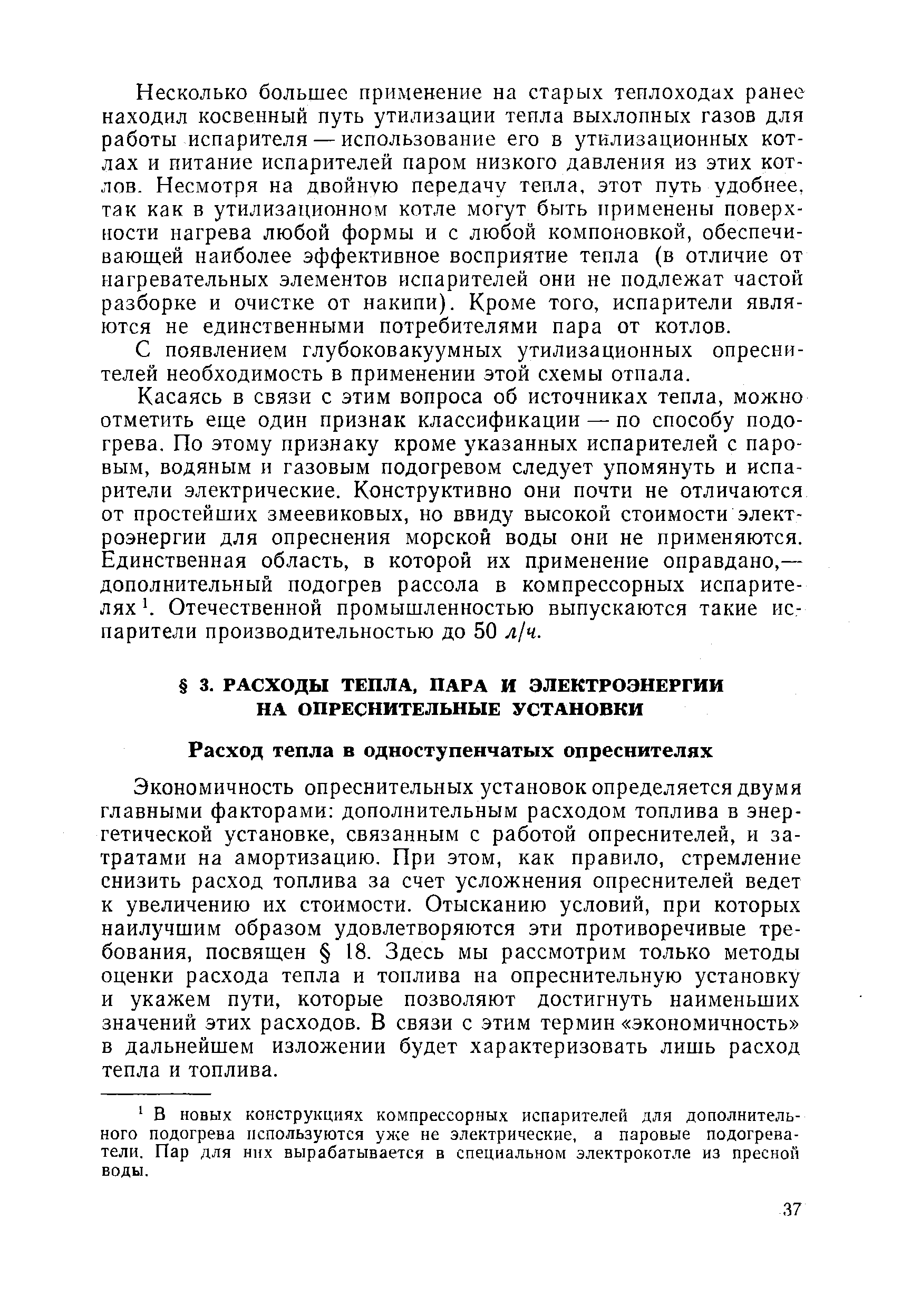 Экономичность опреснительных установок определяется двумя главными факторами дополнительным расходом топлива в энергетической установке, связанным с работой опреснителей, и затратами на амортизацию. При этом, как правило, стремление снизить расход топлива за счет усложнения опреснителей ведет к увеличению их стоимости. Отысканию условий, при которых наилучшим образом удовлетворяются эти противоречивые требования, посвящен 18. Здесь мы рассмотрим только методы оценки расхода тепла и топлива на опреснительную установку и укажем пути, которые позволяют достигнуть наименьших значений этих расходов. В связи с этим термин экономичность в дальнейшем изложении будет характеризовать лишь расход тепла и топлива.
