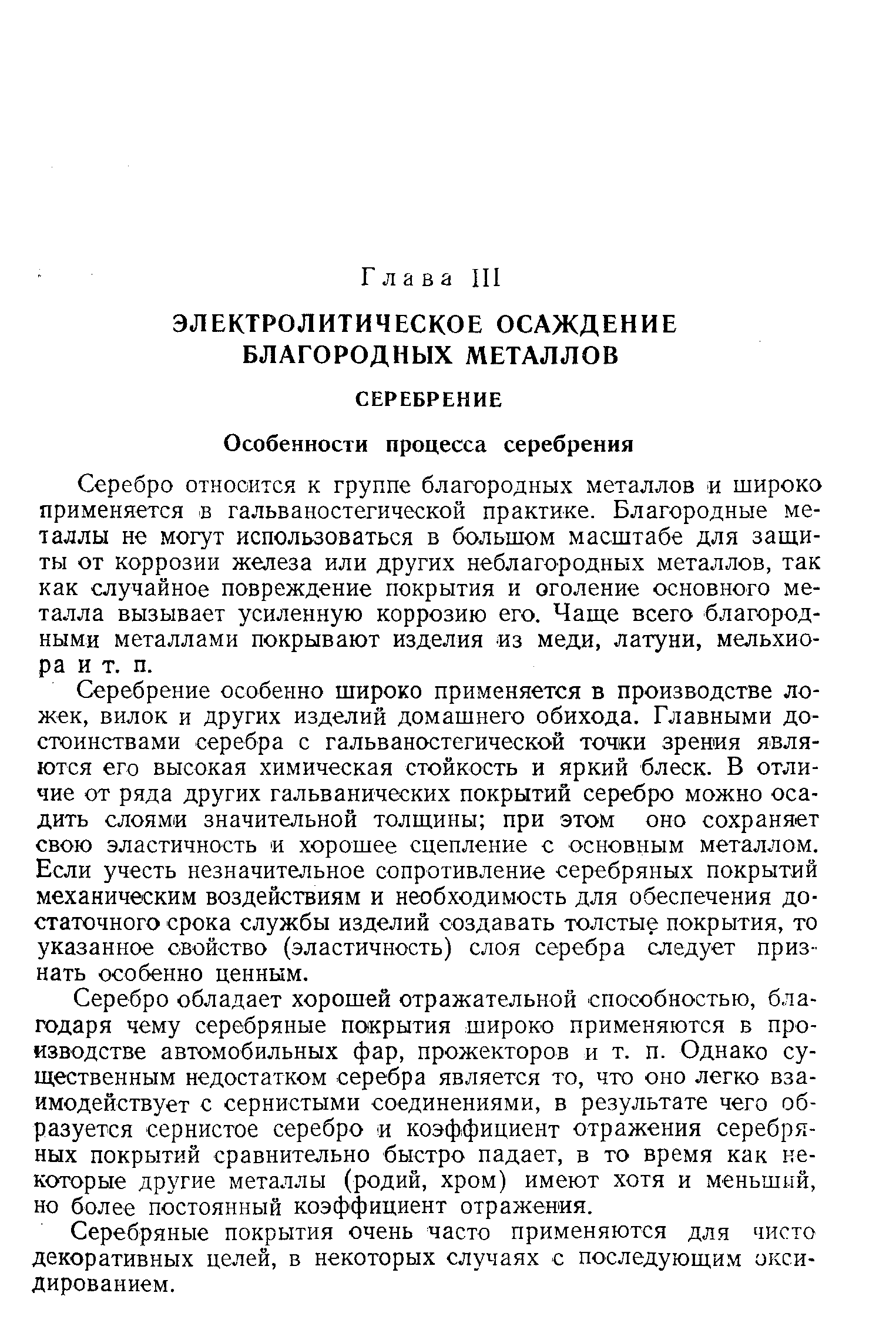 Серебро относится к группе благородных металлов и широко применяется в гальваностегической практике. Благородные металлы не могут использоваться в большом масштабе для защиты от коррозии железа или других неблагородных металлов, так как случайное повреждение покрытия и оголение основного металла вызывает усиленную коррозию его. Чаще всего благородными металлами покрывают изделия из меди, латуни, мельхиора и т. п.
