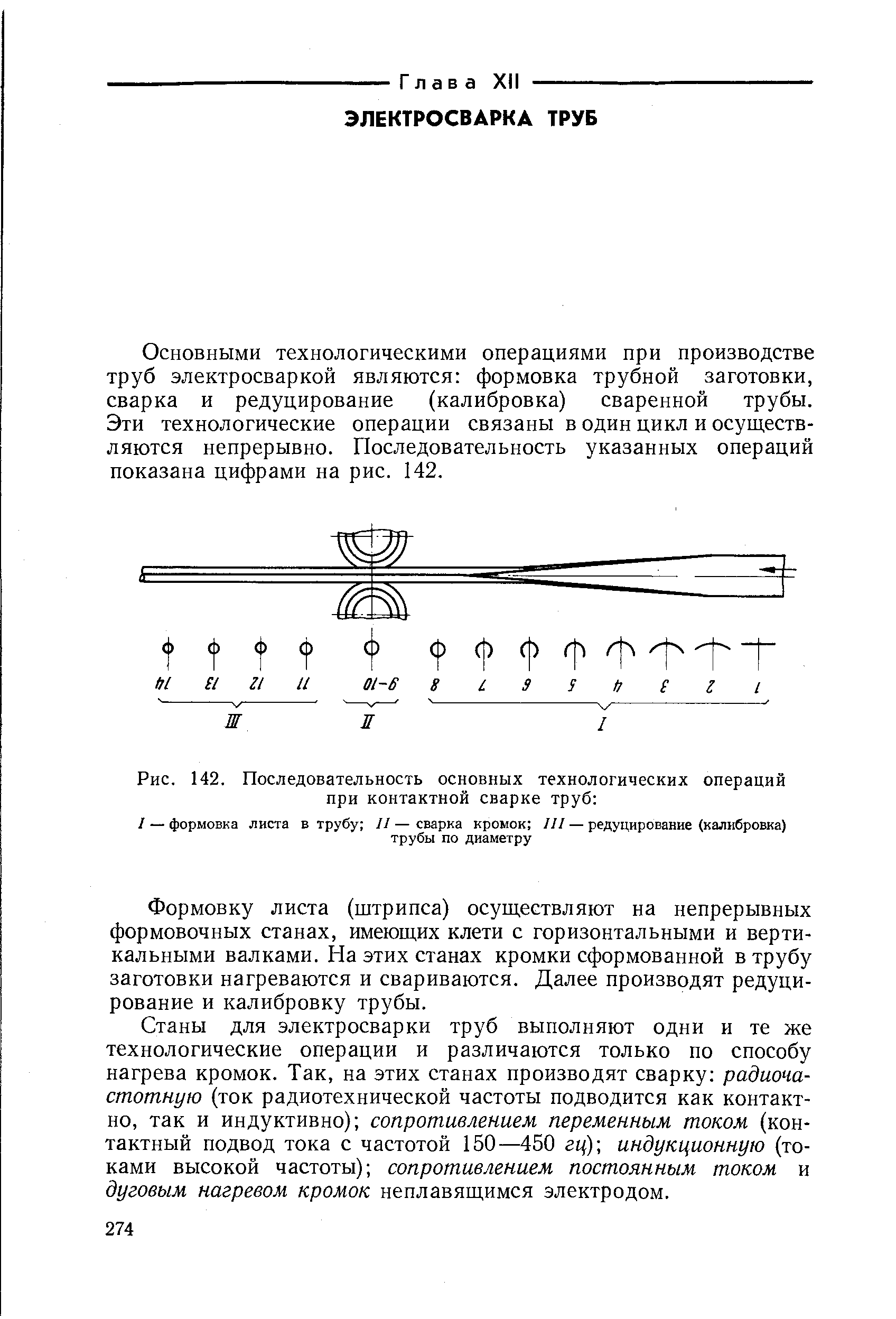 Основными технологическими операциями при производстве труб электросваркой являются формовка трубной заготовки, сварка и редуцирование (калибровка) сваренной трубы. Эти технологические операции связаны в один цикл и осуществляются непрерывно. Последовательность указанных операций показана цифрами на рис. 142.
