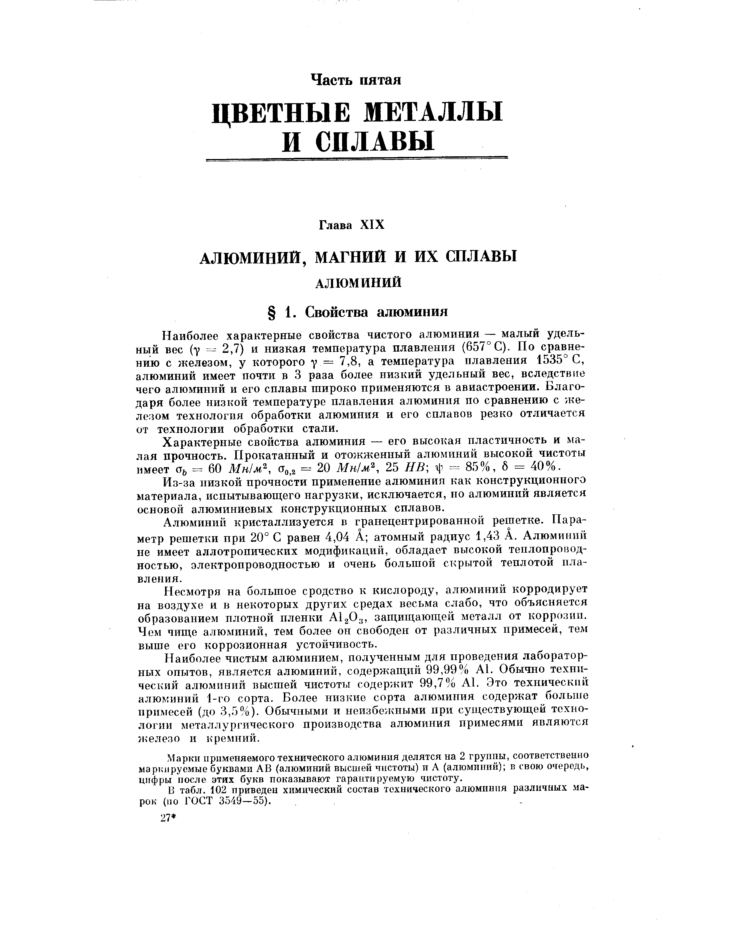 Наиболее характерные свойства чистого алюминия — малый удельный вес (7 — 2,7) и низкая температура плавления (657° С). По сравнению с железом, у которого у = 7,8, а температура плавления 1535° С, алюминий имеет почти в 3 раза более низкий удельный вес, вследствие чего алюминий и его сплавы широко применяются в авиастроении. Благодаря более низкой температуре плавления алюминия по сравнению с - ке-лелом технология обработки алюминия и его сплавов резко отличается от технологии обработки стали.
