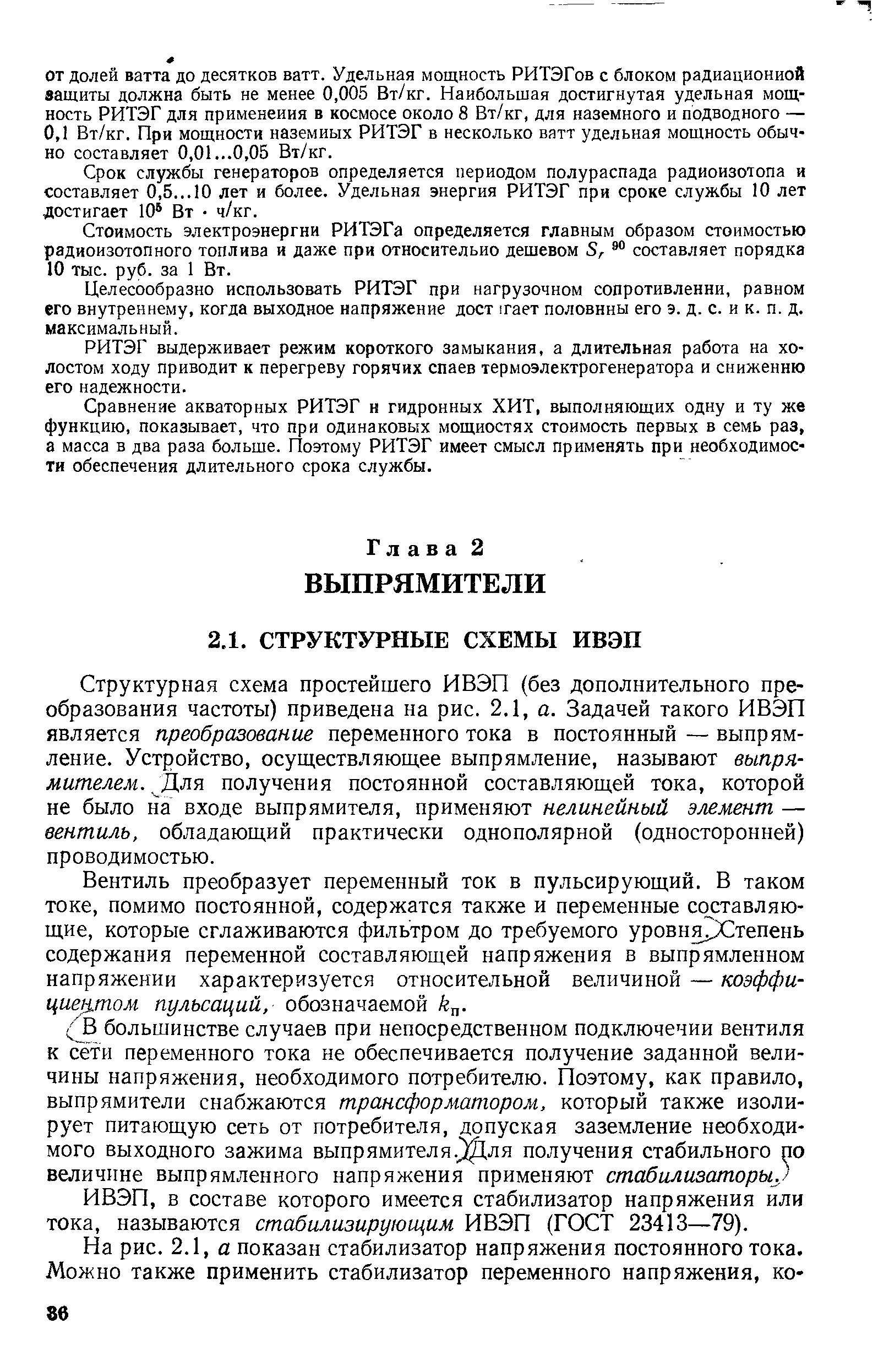 Структурная схема простейшего ИВЭП (без дополнительного преобразования частоты) приведена на рис. 2.1, а. Задачей такого ИВЭП является преобразование переменного тока в постоянный — выпрямление. Устройство, осуществляюш,ее выпрямление, называют выпрямителем. Для получения постоянной составляюш,ей тока, которой не было на входе выпрямителя, применяют нелинейный элемент — вентиль, обладаюш,ий практически однополярной (односторонней) проводимостью.
