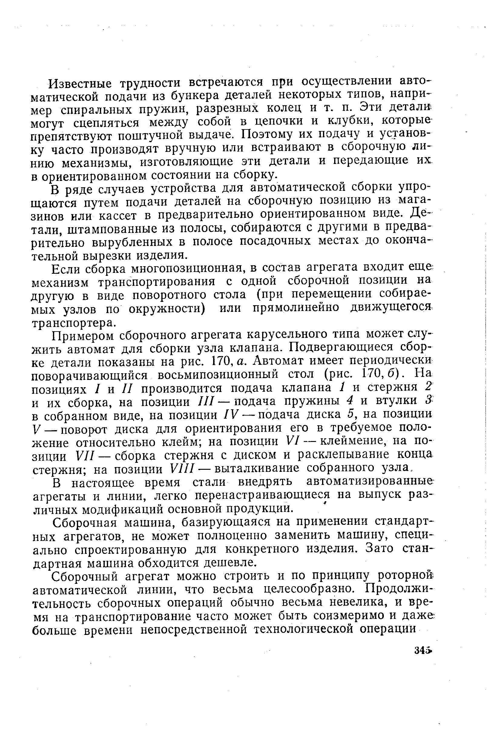 Известные трудности встречаются при осуществлении авто-матической подачи из бункера деталей некоторых типов, напри-мер спиральных пружин, разрезных колец и т. п. Эти детали могут сцепляться между собой в цепочки и клубки, которые-препятствуют поштучной выдаче. Поэтому их подачу и установку часто производят вручную или встраивают в сборочную линию механизмы, изготовляющие эти детали и передающие их в ориентированном состоянии на сборку.
