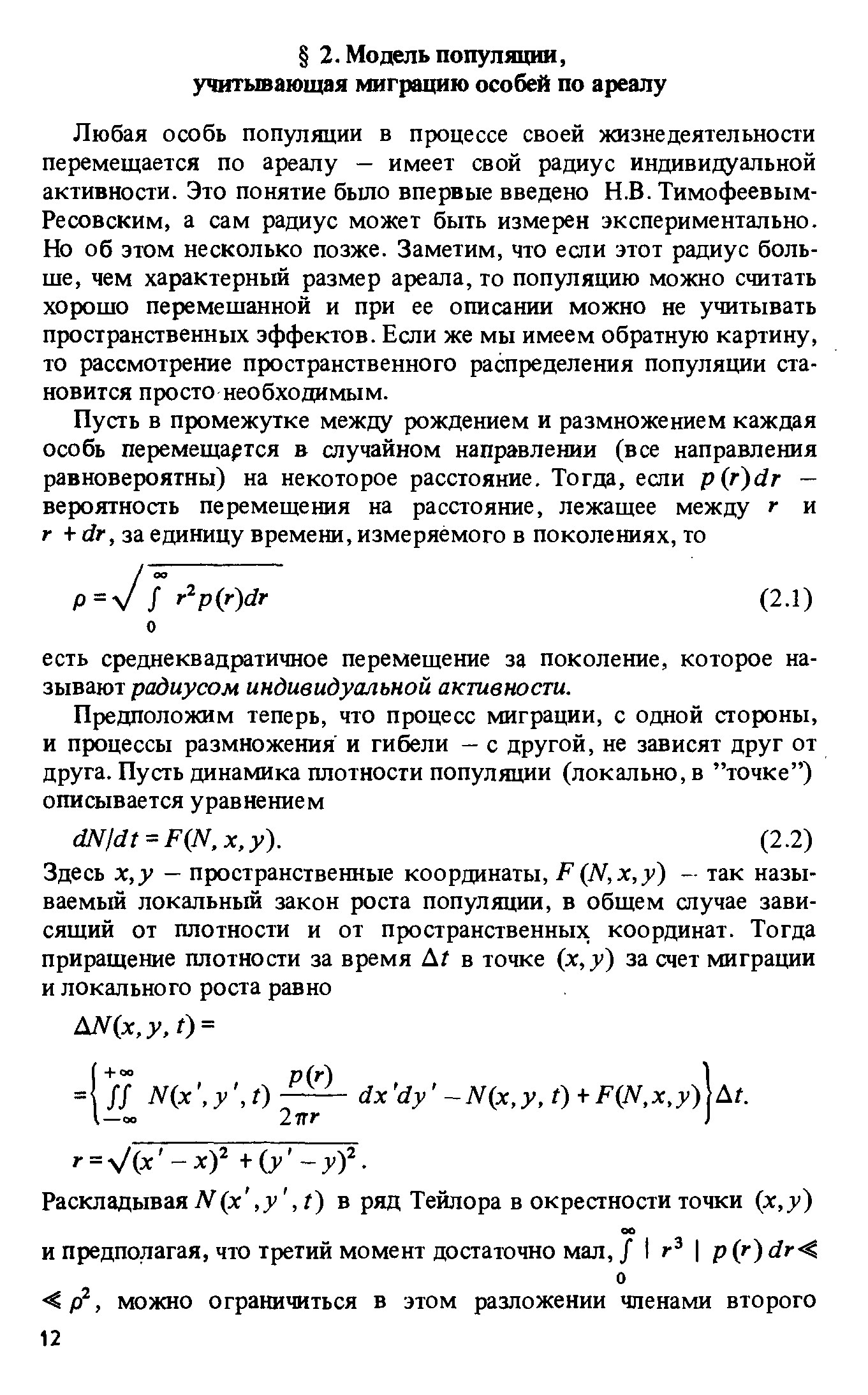 Любая особь популяции в процессе своей жизнедеятельности перемещается по ареалу — имеет свой радиус индивидуальной активности. Это понятие было впервые введено Н.В. Тимофеевым-Ресовским, а сам радиус может быть измерен экспериментально. Но об этом несколько позже. Заметим, что если этот радиус больше, чем характерный размер ареала, то популяцию можно считать хорошо перемешанной и при ее описании можно не учитывать пространственных эффектов. Если же мы имеем обратную картину, то рассмотрение пространственного распределения популяции становится просто необходимым.
