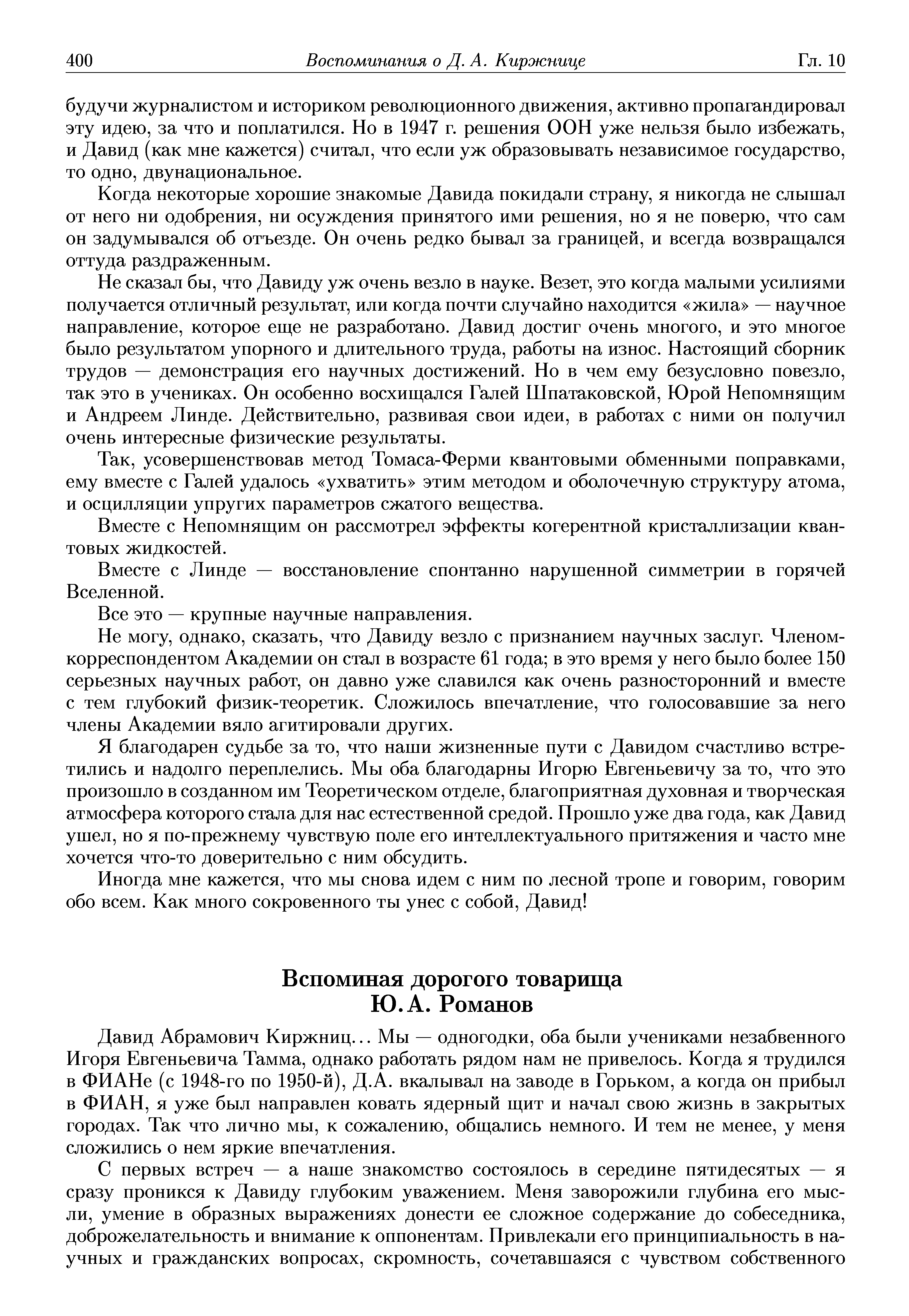 Давид Абрамович Киржниц... Мы — одногодки, оба были учениками незабвенного Игоря Евгеньевича Тамма, однако работать рядом нам не привелось. Когда я трудился в ФИАНе (с 1948-го по 1950-й), Д.А. вкалывал на заводе в Горьком, а когда он прибыл в ФИАН, я уже был направлен ковать ядерный щит и начал свою жизнь в закрытых городах. Так что лично мы, к сожалению, общались немного. И тем не менее, у меня сложились о нем яркие впечатления.
