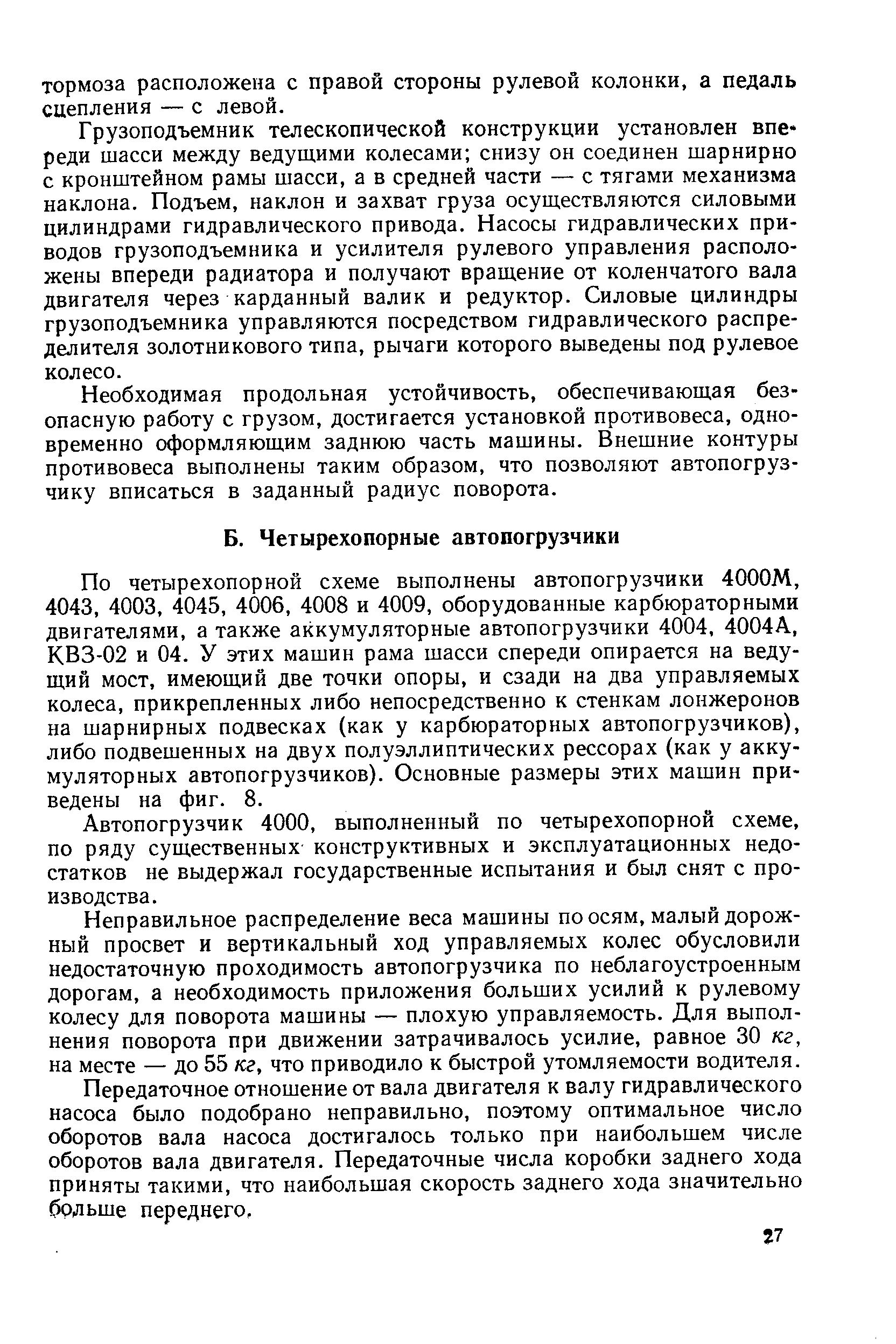 По четырехопорной схеме выполнены автопогрузчики 4000М, 4043, 4003, 4045, 4006, 4008 и 4009, оборудованные карбюраторными двигателями, а также аккумуляторные автопогрузчики 4004, 4004А, КВЗ-02 и 04. У этих машин рама шасси спереди опирается на ведущий мост, имеющий две точки опоры, и сзади на два управляемых колеса, прикрепленных либо непосредственно к стенкам лонжеронов на шарнирных подвесках (как у карбюраторных автопогрузчиков), либо подвешенных на двух полуэллиптических рессорах (как у аккумуляторных автопогрузчиков). Основные размеры этих машин приведены на фиг. 8.
