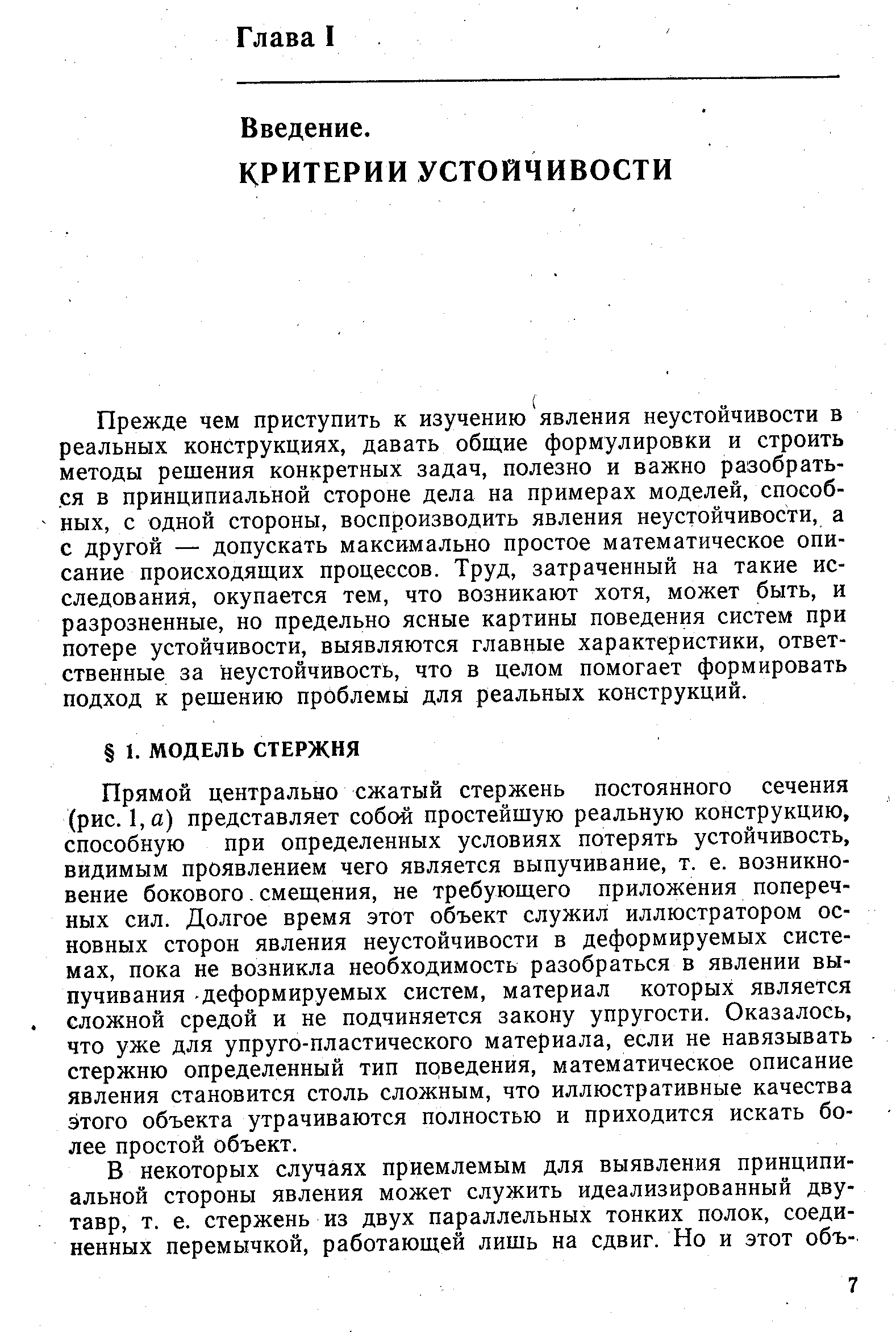 Прямой центрально сжатый стержень постоянного сечения (рис. 1,а) представляет собой простейшую реальную конструкцию, способную при определенных условиях потерять устойчивость, видимым проявлением чего является выпучивание, т. е. возникновение бокового. смещения, не требующего приложения поперечных сил. Долгое время этот объект служил иллюстратором основных сторон явления неустойчивости в деформируемых системах, пока не возникла необходимость разобраться в явлении выпучивания деформируемых систем, материал которых является сложной средой и не подчиняется закону упругости. Оказалось, что уже для упруго-пластического материала, если не навязывать стержню определенный тип поведения, математическое описание явления становится столь сложным, что иллюстративные качества этого объекта утрачиваются полностью и приходится искать более простой объект.
