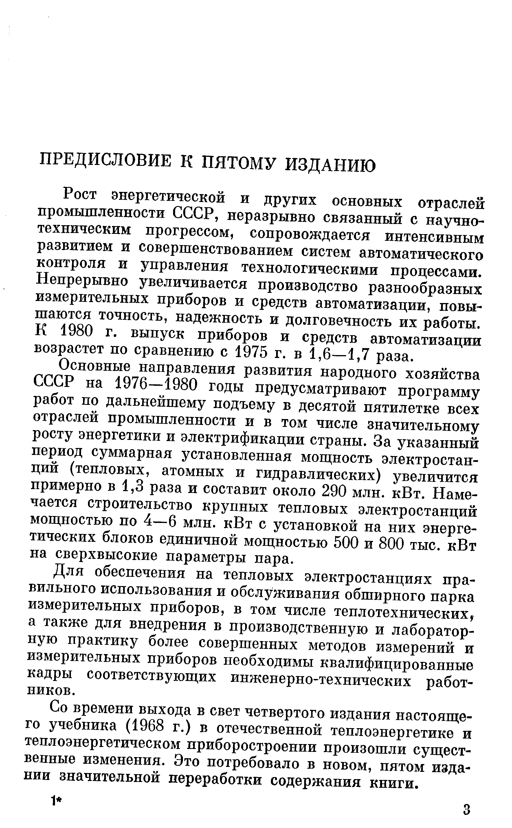 Рост энергетической и других основных отраслей промыгаленности СССР, неразрывно связанный с научно-техническим прогрессом, сопровождается интенсивным развитием и совершенствованием систем автоматического контроля и управления технологическими процессами. Непрерывно увеличивается производство разнообразных измерительных приборов и средств автоматизации, повышаются точность, надежность и долговечность их работы. К 1980 г. выпуск приборов и средств автоматизации возрастет по сравнению с 1975 г. в 1,6—1,7 раза.
