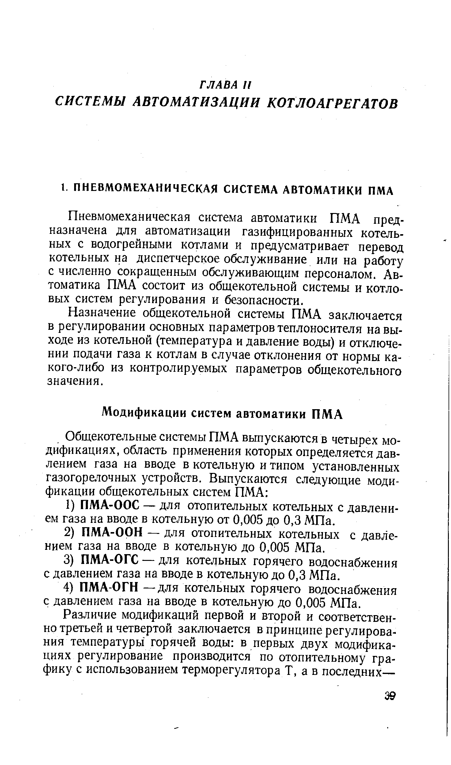 Пневмомеханическая система автоматики ПМА предназначена для автоматизации газифицированных котельных с водогрейными котлами и предусматривает перевод котельных на диспетчерское обслуживание или на работу с численно сокращенным обслуживающим персоналом. Автоматика ПМА состоит из общекотельной системы и котловых систем регулирования и безопасности.
