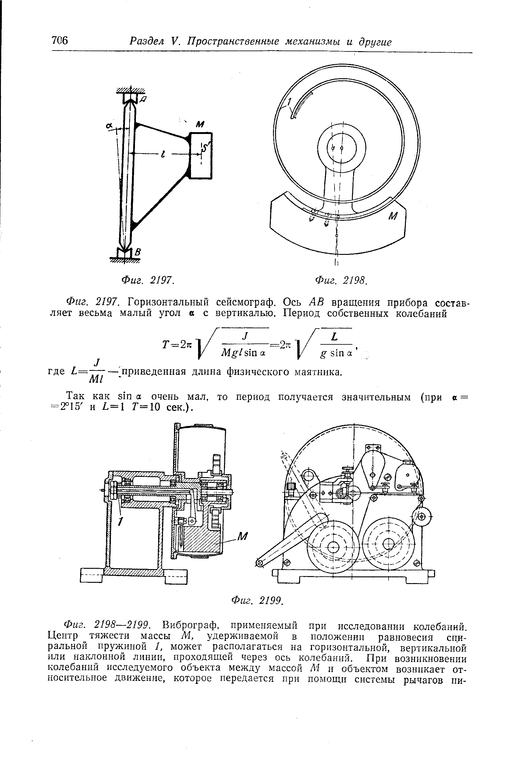 Фиг. 2198—2199. Виброграф, применяемый яри исследовании колебаний. <a href="/info/6461">Центр тяжести</a> массы М, удерживаемой в <a href="/info/8834">положении равновесия</a> <a href="/info/4688">спиральной пружиной</a> 1, может располагаться на горизонтальной, вертикальной или <a href="/info/285486">наклонной линии</a>, проходящей через ось колебаний. При возникновении колебаний исследуемого объекта между массой М и объектом возникает <a href="/info/7851">относительное движение</a>, которое передается при помощи системы рычагов пи-
